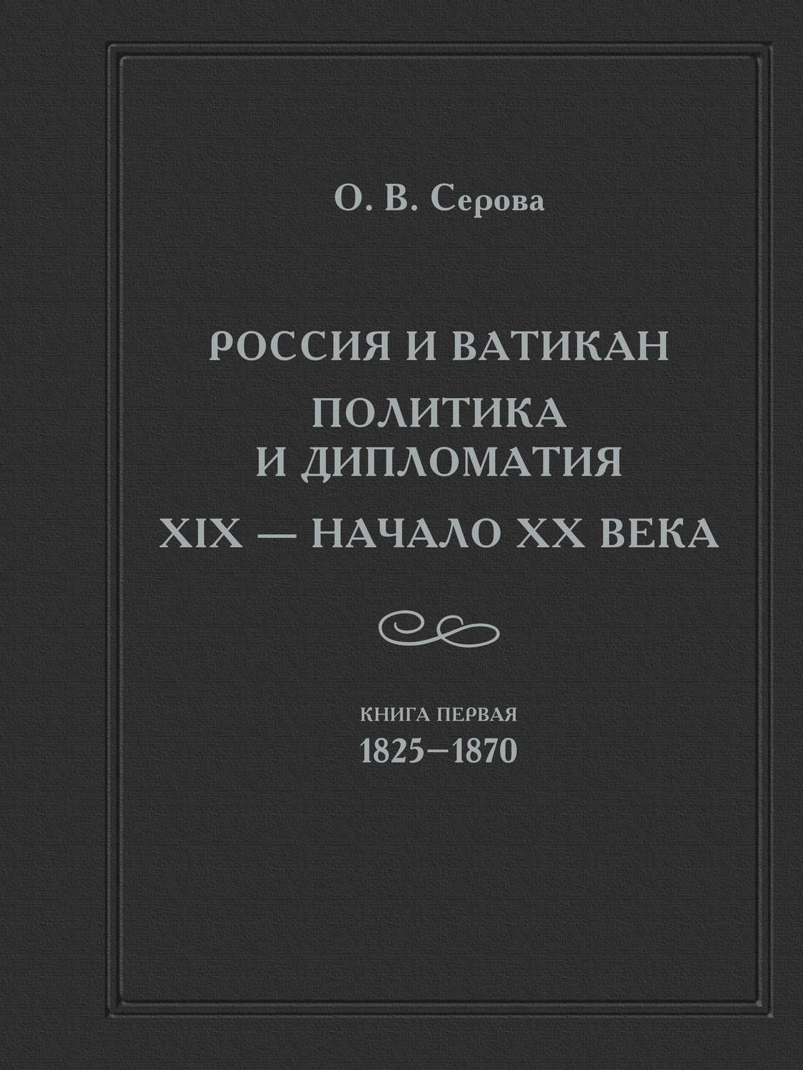 Обложка книги «Россия и Ватикан. Политика и дипломатия. XIX – начало XX века. Кн. 1. 1825-1870»