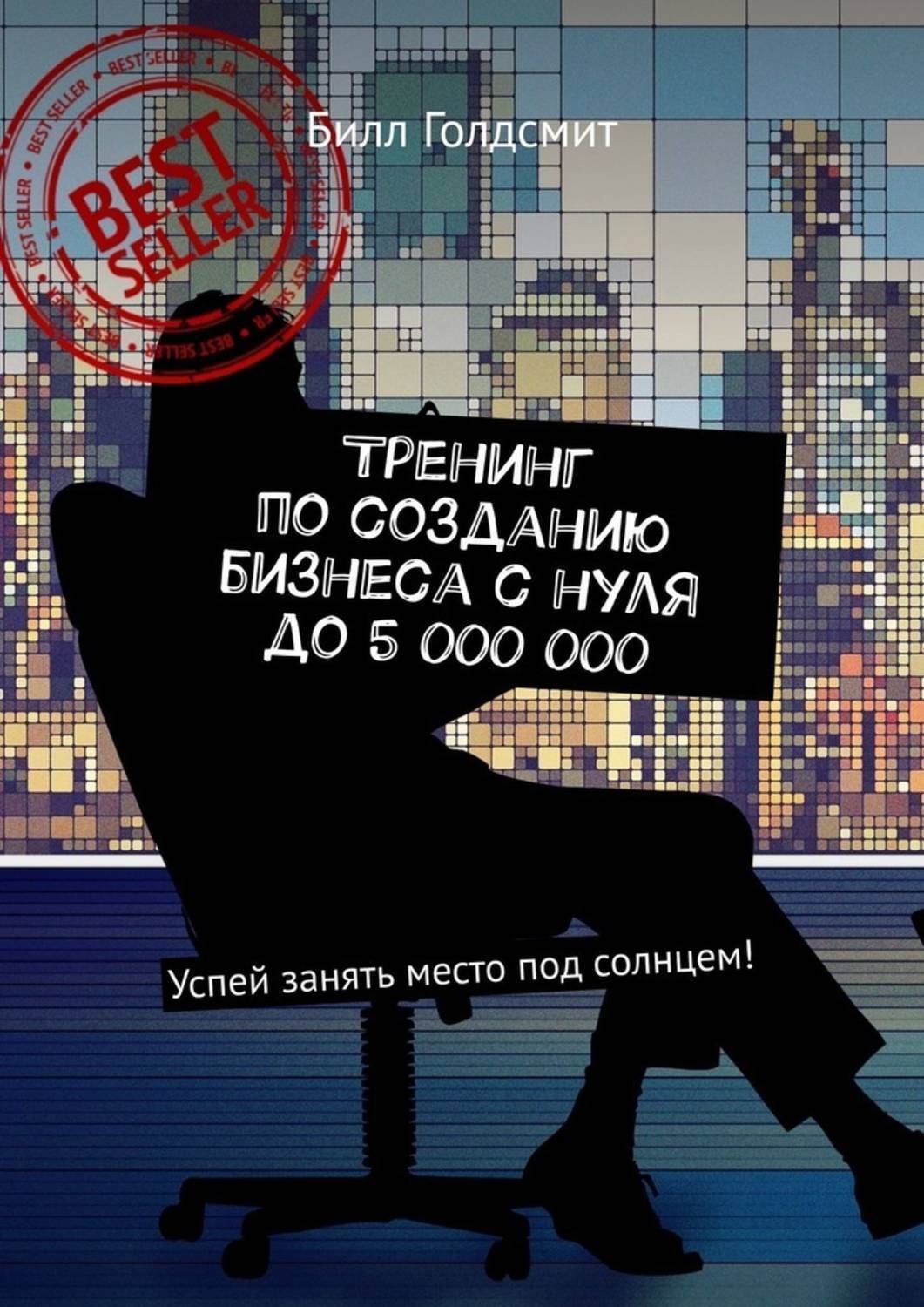 Обложка книги «Тренинг по созданию бизнеса с нуля до 5 000 000. Успей занять место под солнцем!»