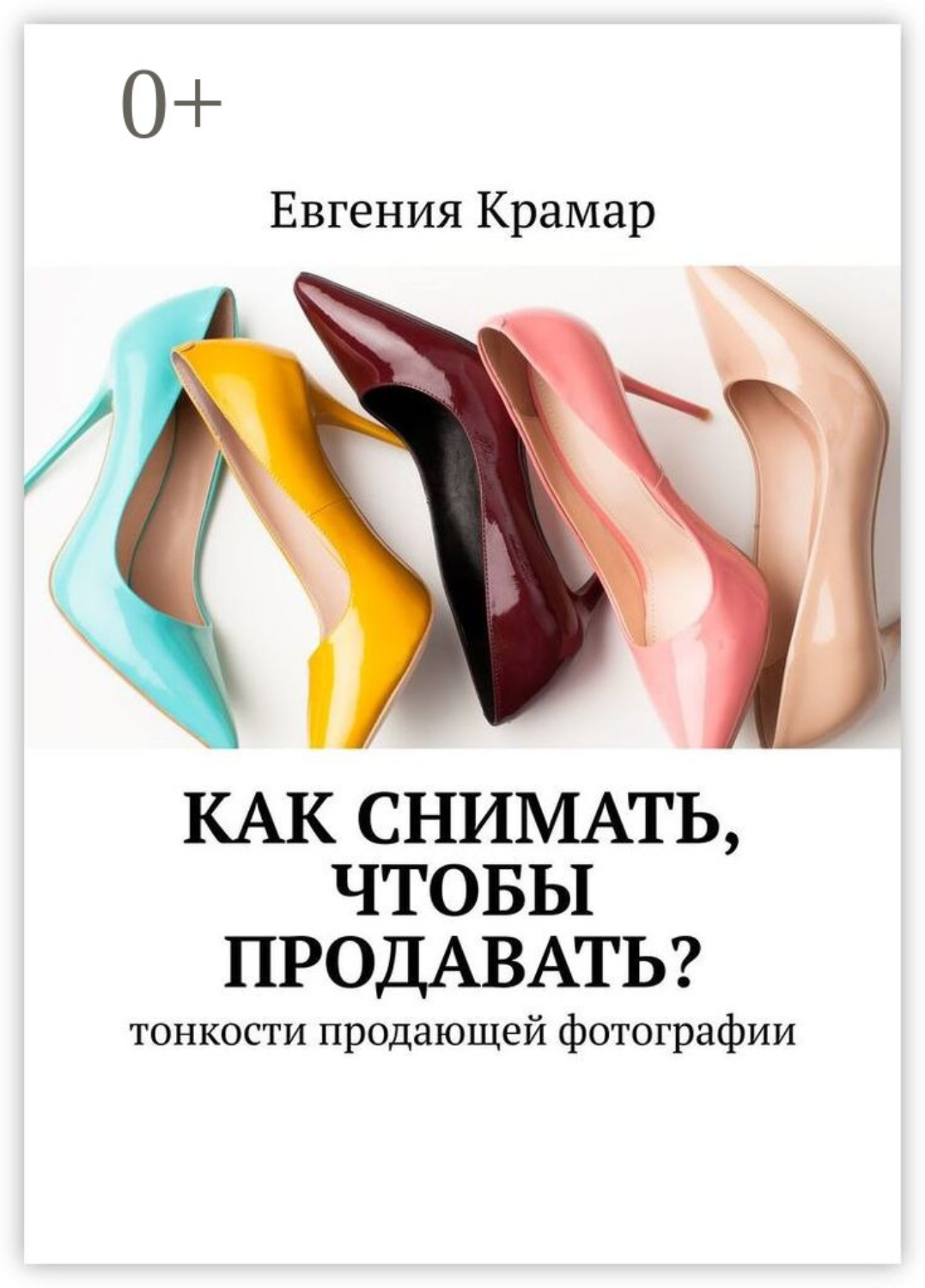 Обложка книги «Как снимать, чтобы продавать? Тонкости продающей фотографии»