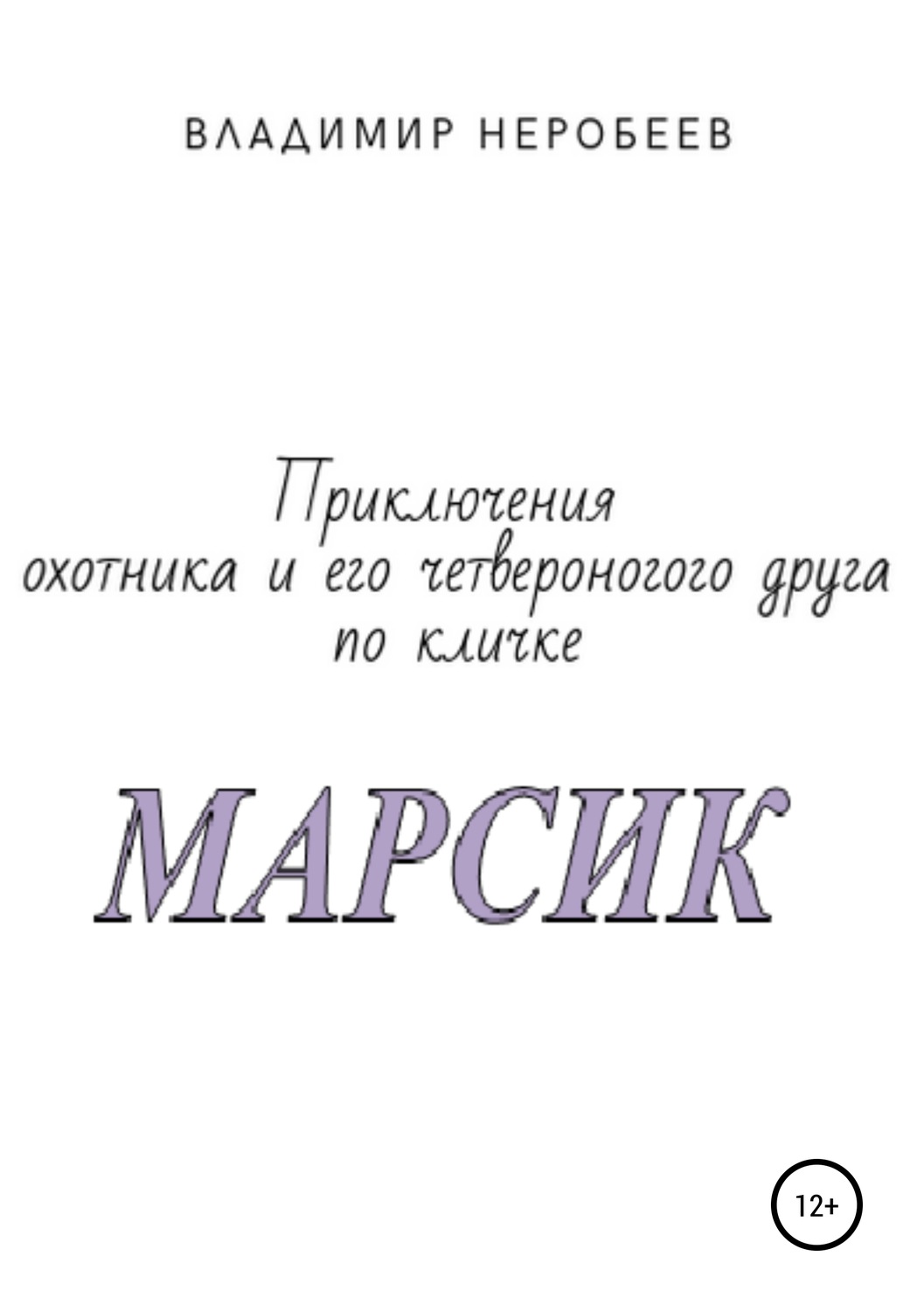 Обложка книги «Приключения охотника и его четвероногого друга по кличке МАРСИК»