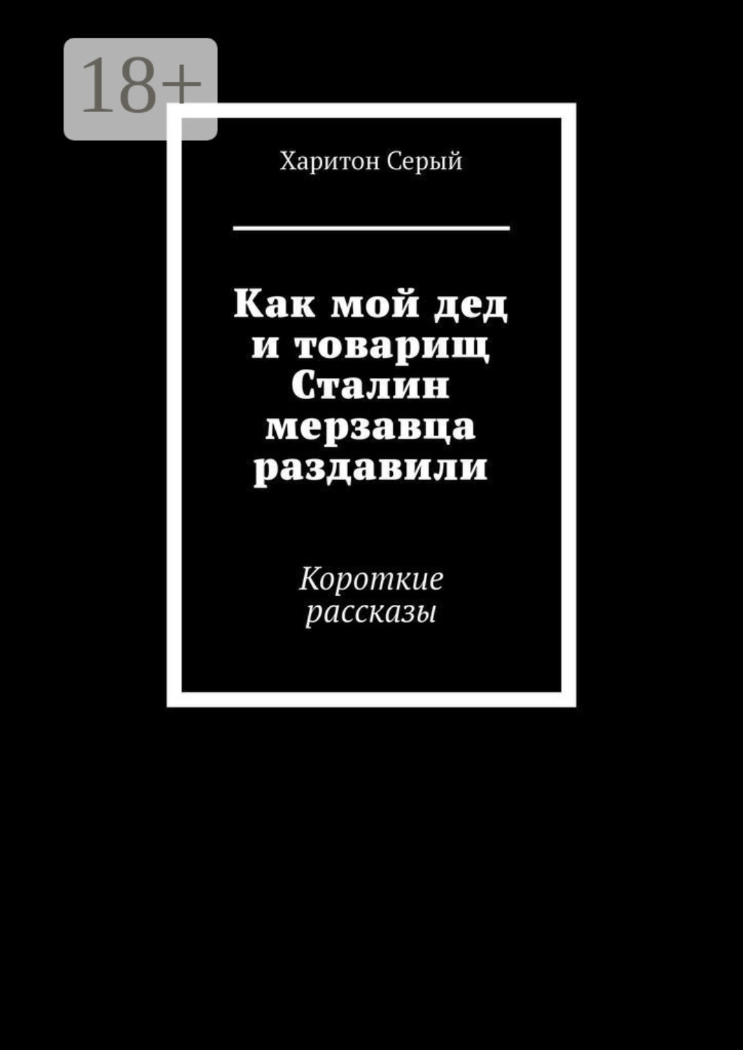 Обложка книги «Как мой дед и товарищ Сталин мерзавца раздавили. Короткие рассказы»