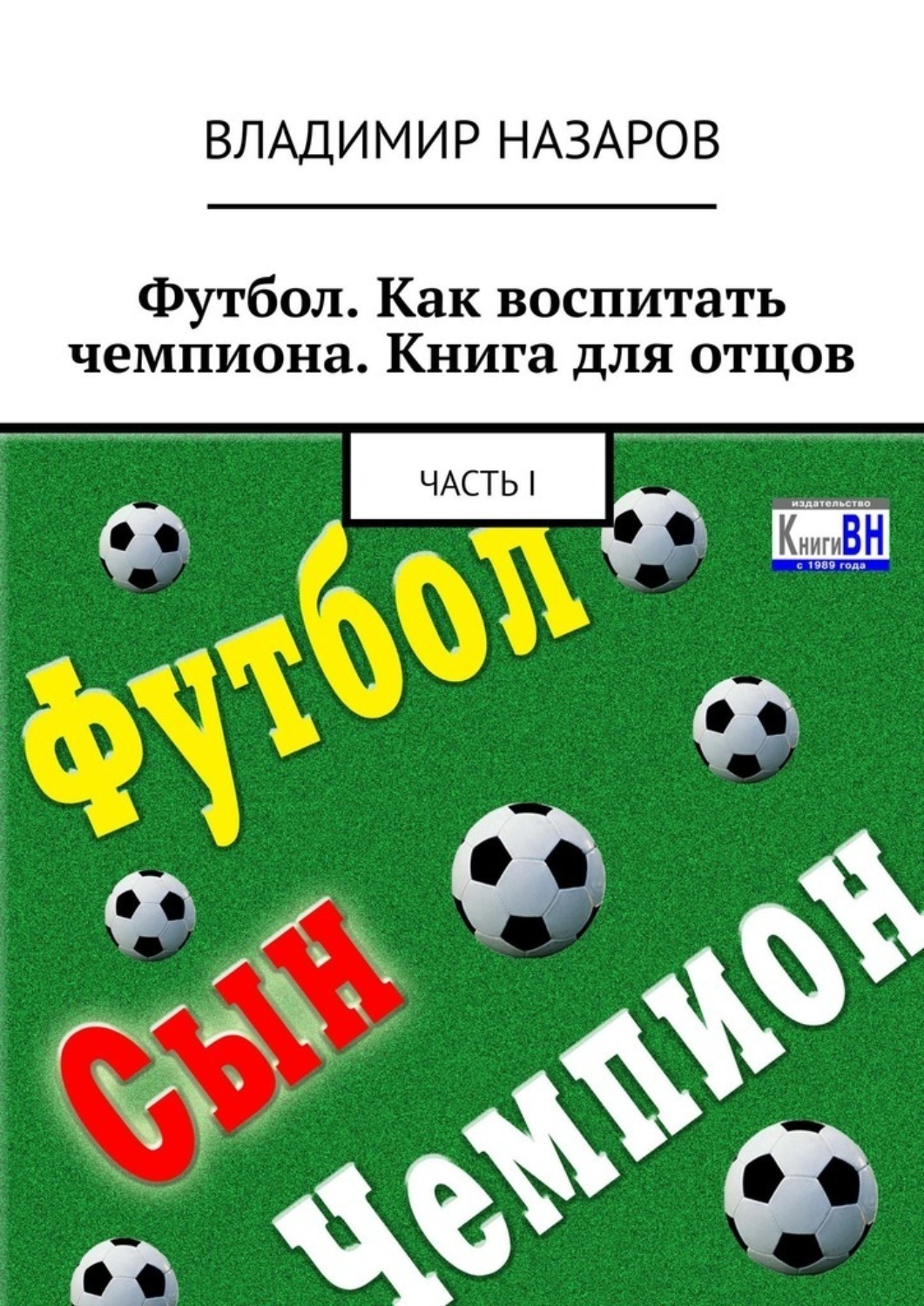 Обложка книги «Футбол. Как воспитать чемпиона. Книга для отцов. Часть I»