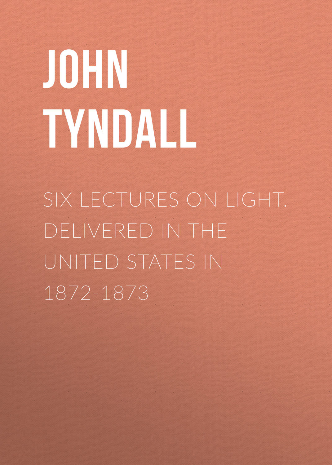 Обложка книги «Six Lectures on Light. Delivered In The United States In 1872-1873»