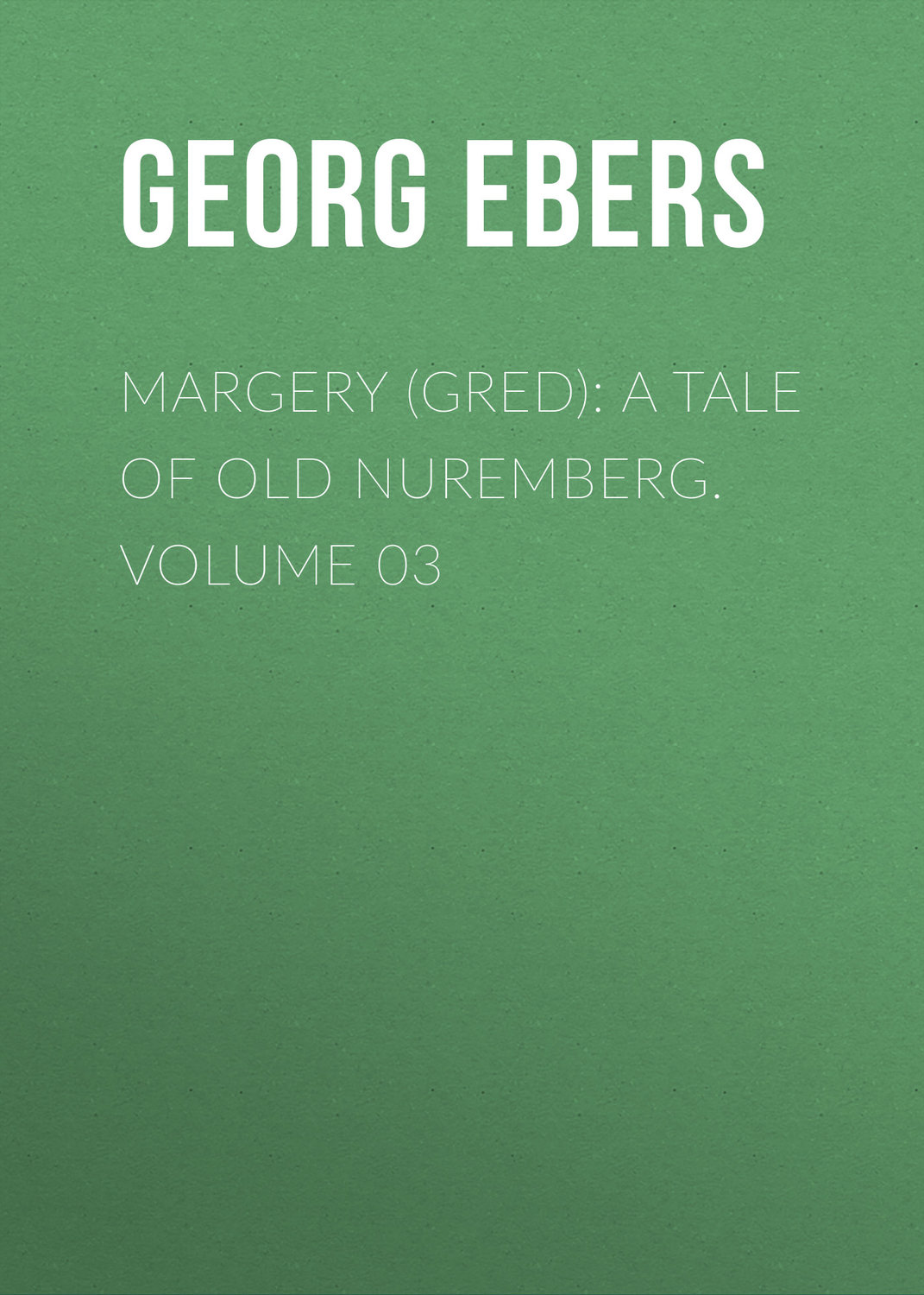 Обложка книги «Margery (Gred): A Tale Of Old Nuremberg. Volume 03»