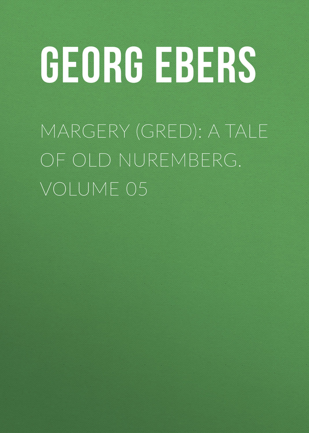 Обложка книги «Margery (Gred): A Tale Of Old Nuremberg. Volume 05»