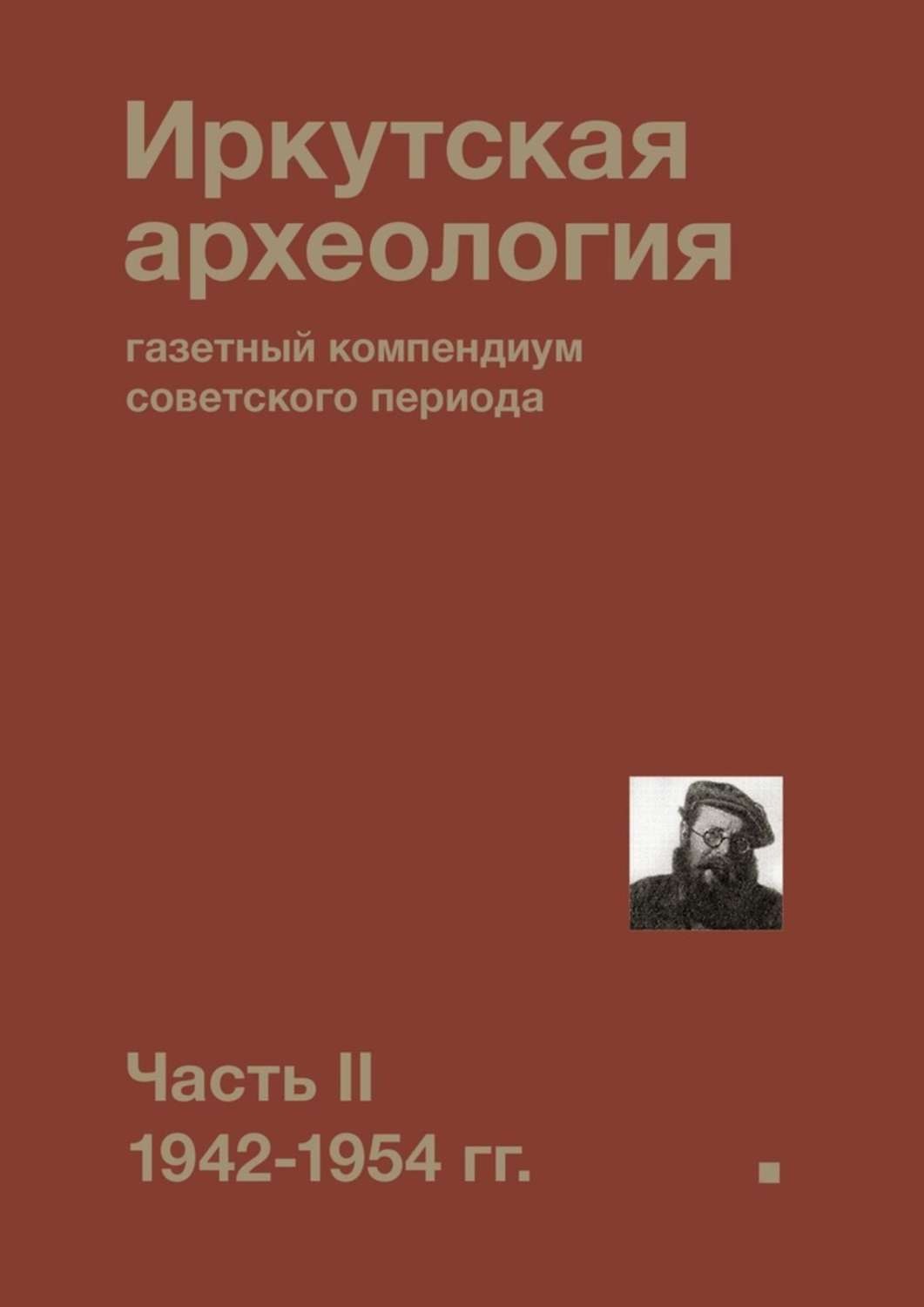 Обложка книги «Иркутская археология: газетный компендиум советского периода. Часть II. 1942-1954 гг.»