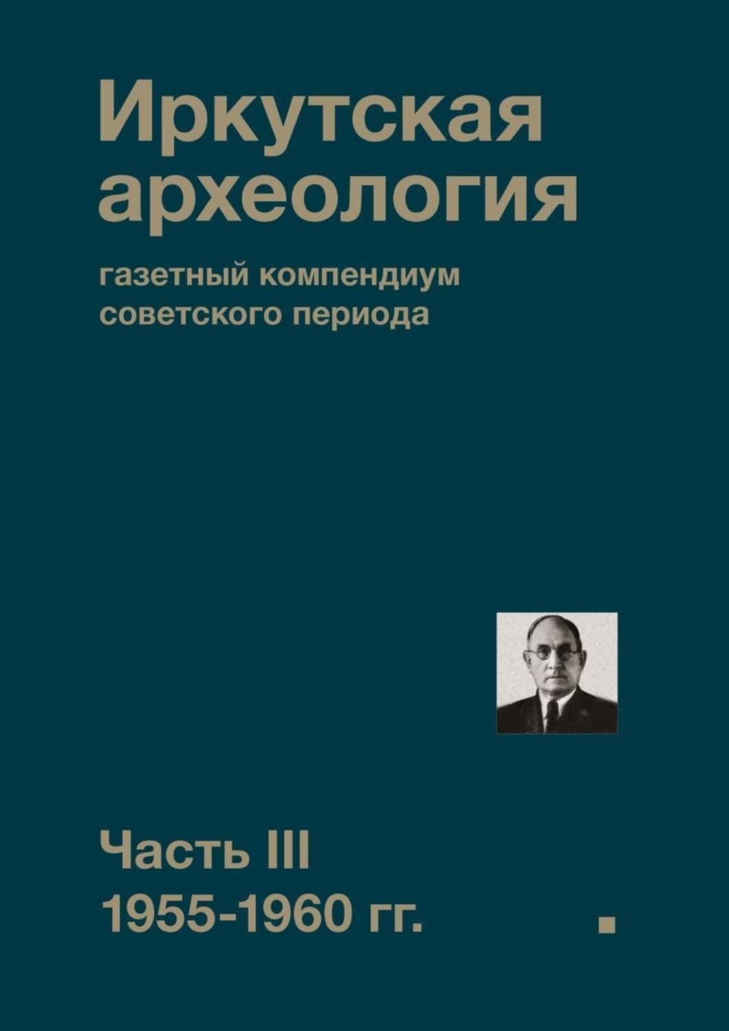 Обложка книги «Иркутская археология: газетный компендиум советского периода. Часть III. 1955-1960 гг.»