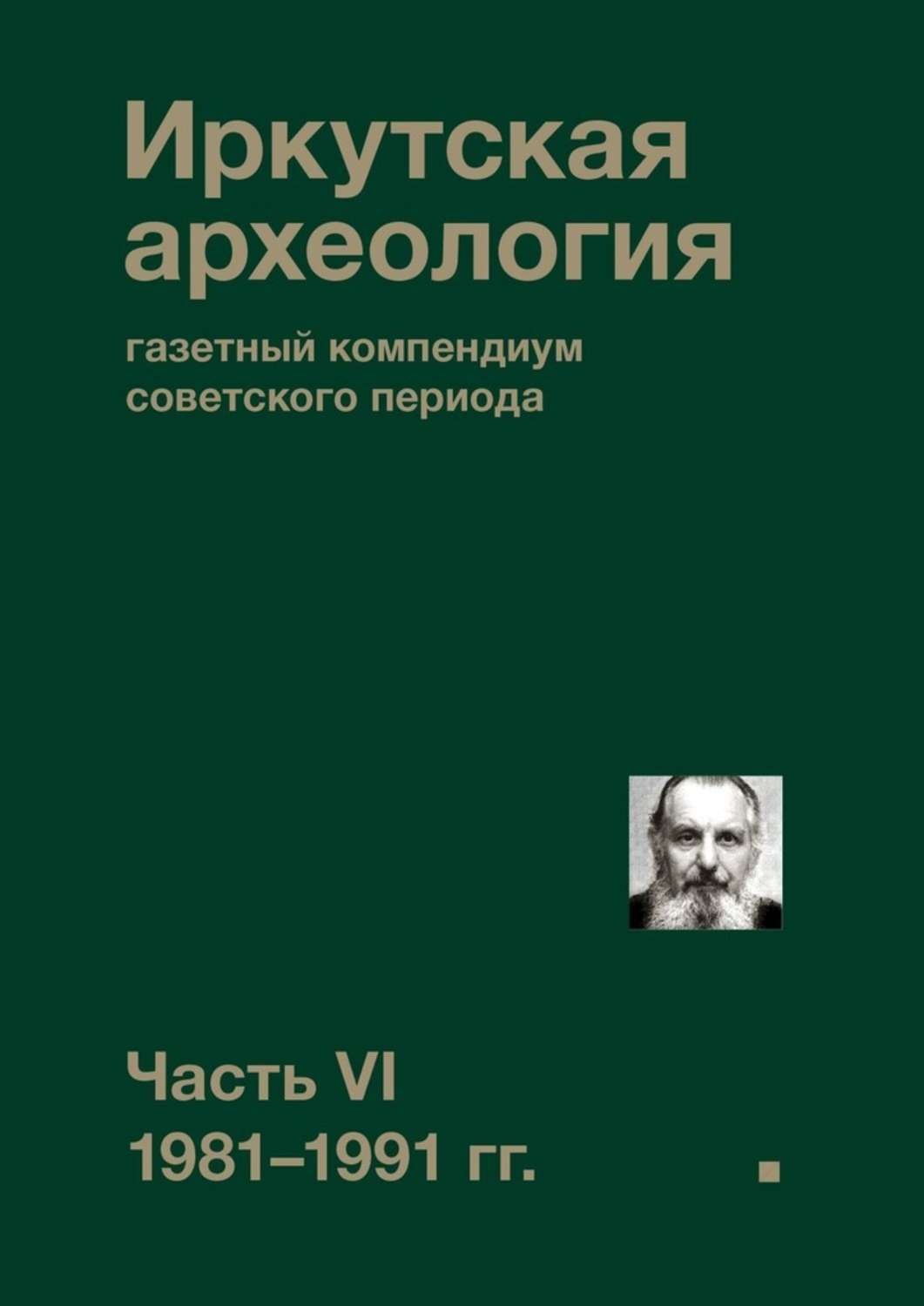 Обложка книги «Иркутская археология: газетный компендиум советского периода. Часть VI. 1981-1991 гг.»
