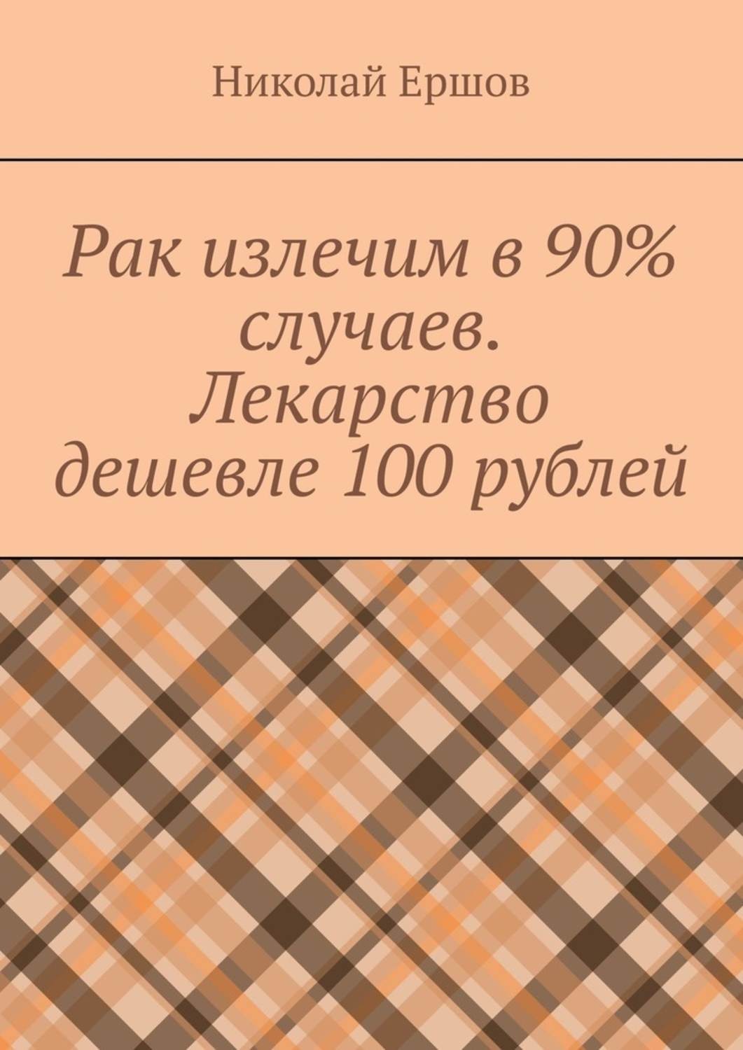 Обложка книги «Рак излечим в 90% случаев. Лекарство дешевле 100 рублей»