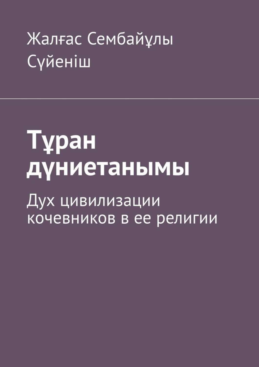 Обложка книги «Тұран дүниетанымы. Дух цивилизации кочевников в ее религии»