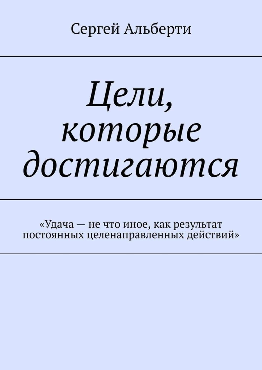 Обложка книги «Цели, которые достигаются. «Удача – не что иное, как результат постоянных целенаправленных действий»»