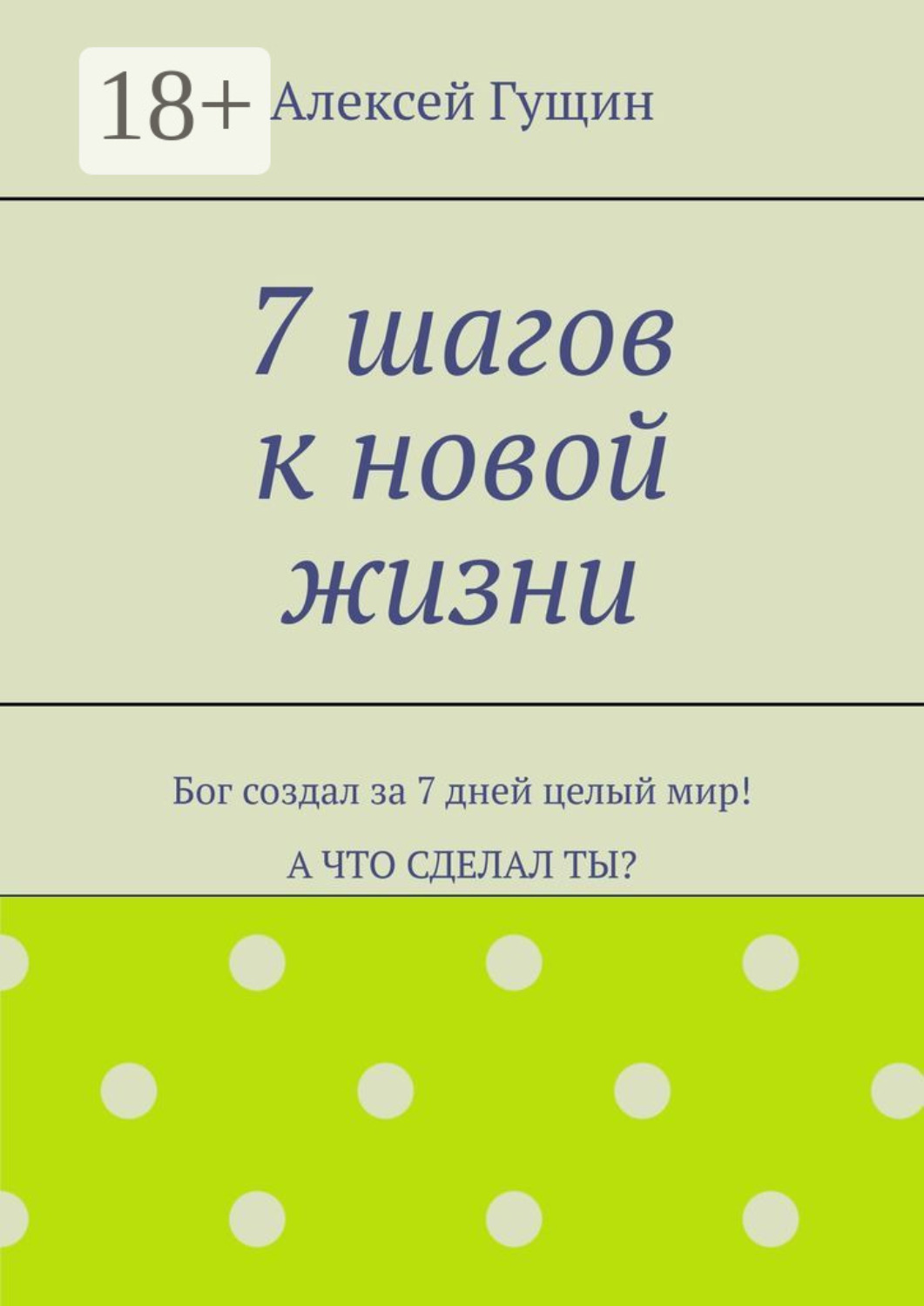Обложка книги «7 шагов к новой жизни. Бог создал за 7 дней целый мир! А что сделал ты?»