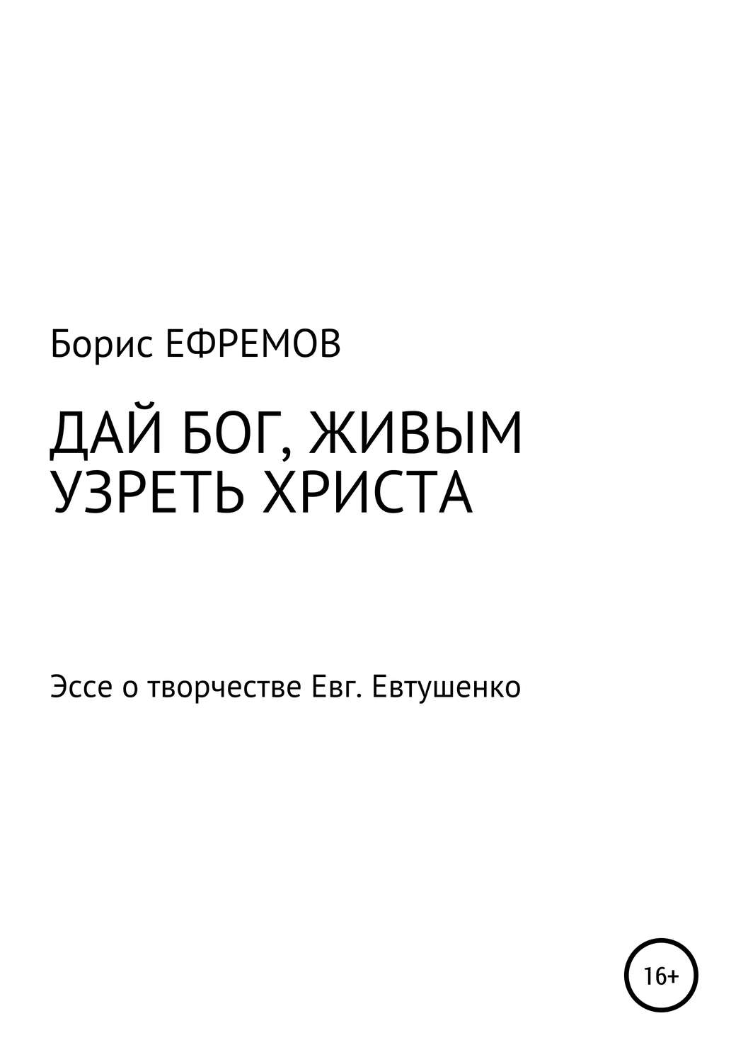 Обложка книги «ДАЙ БОГ, ЖИВЫМ УЗРЕТЬ ХРИСТА. Эссе о творчестве Евгения Евтушенко»