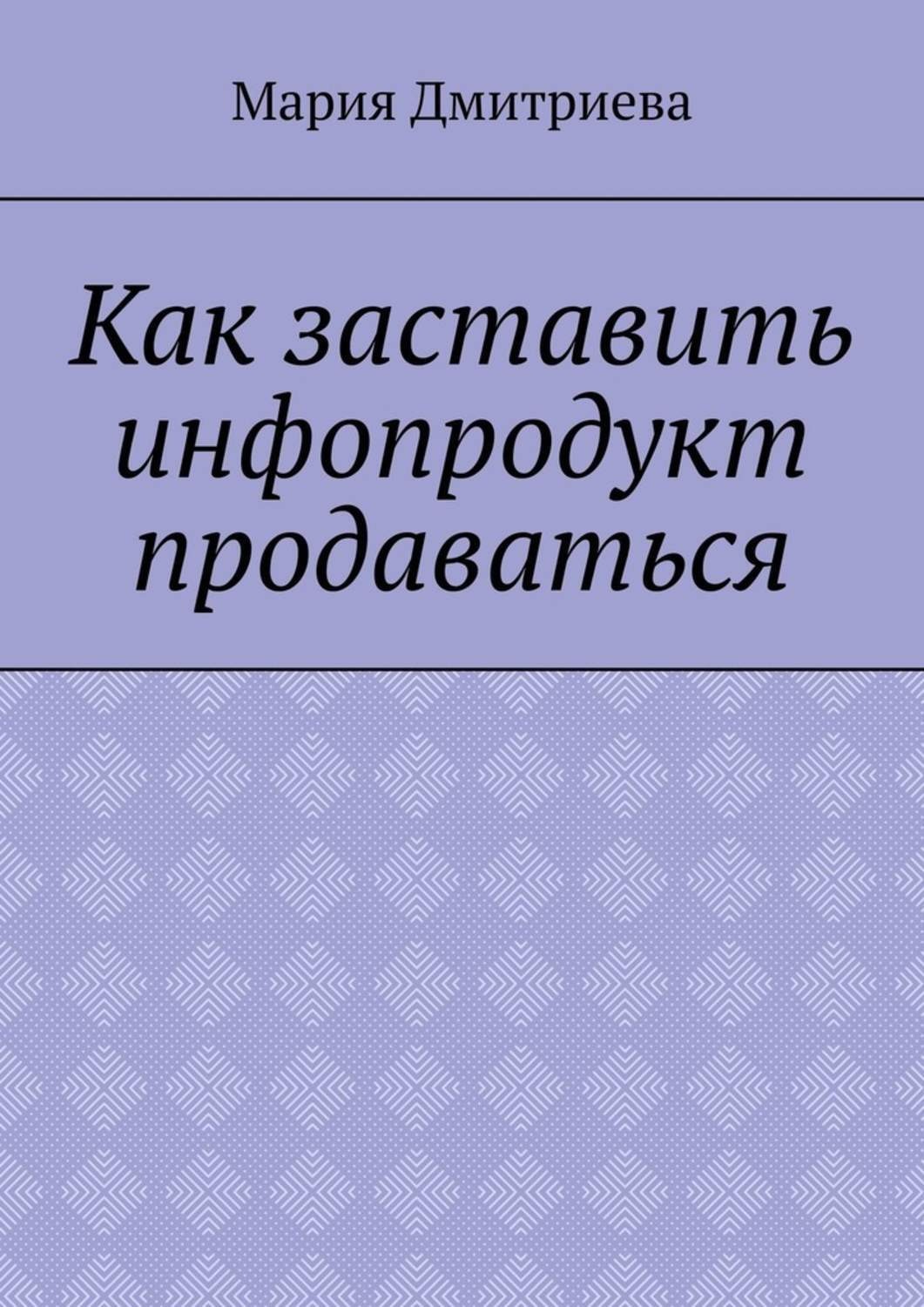 Обложка книги «Как заставить инфопродукт продаваться. Мини-руководство для инфобизнесменов»
