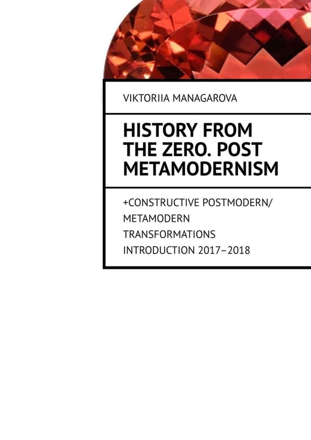 Обложка книги «History from the Zero. Post metamodernism. + CONSTRUCTIVE POSTMODERN / METAMODERN TRANSFORMATIONS Introduction 2017–2018»
