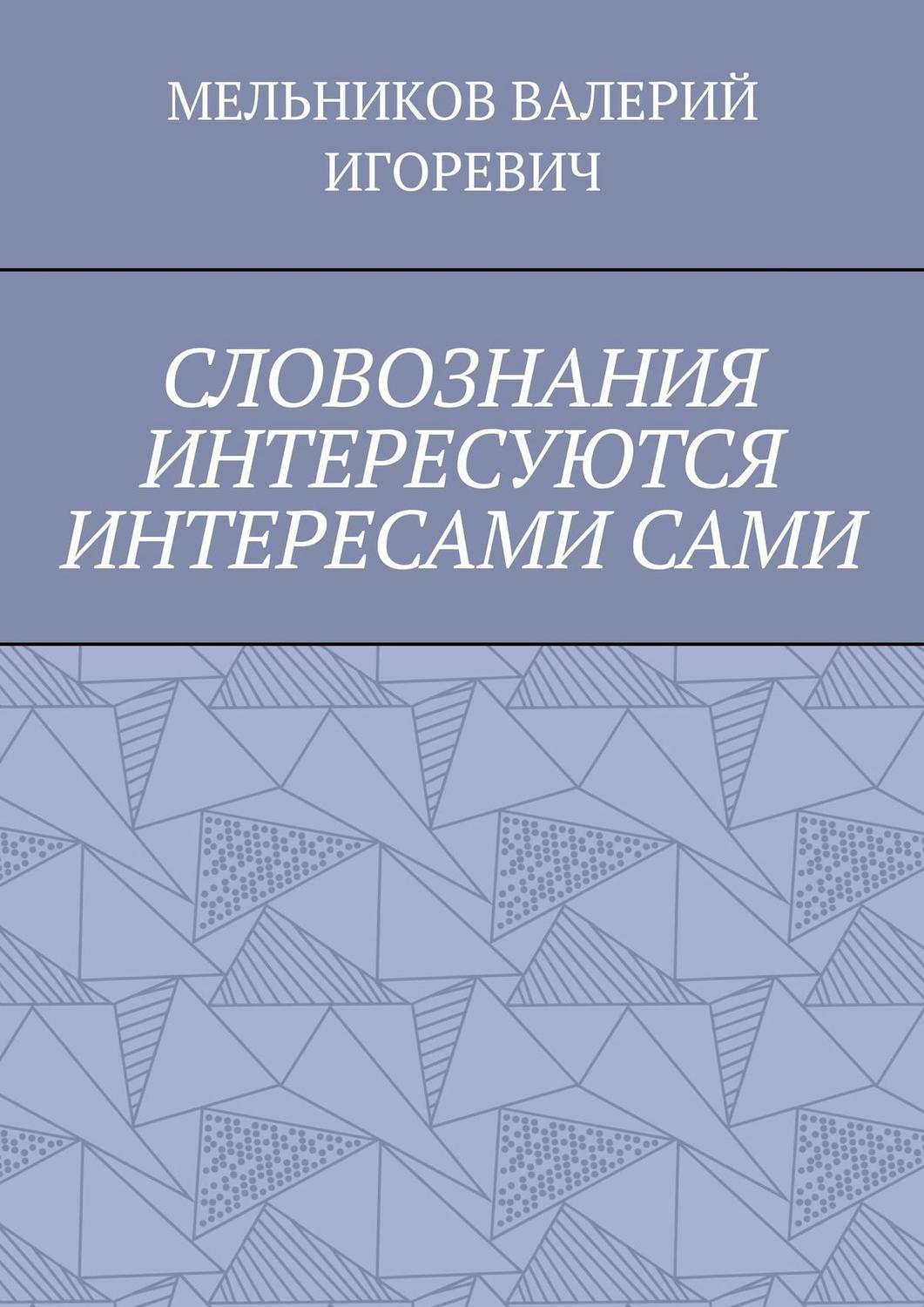 Обложка книги «СЛОВОЗНАНИЯ ИНТЕРЕСУЮТСЯ ИНТЕРЕСАМИ САМИ»