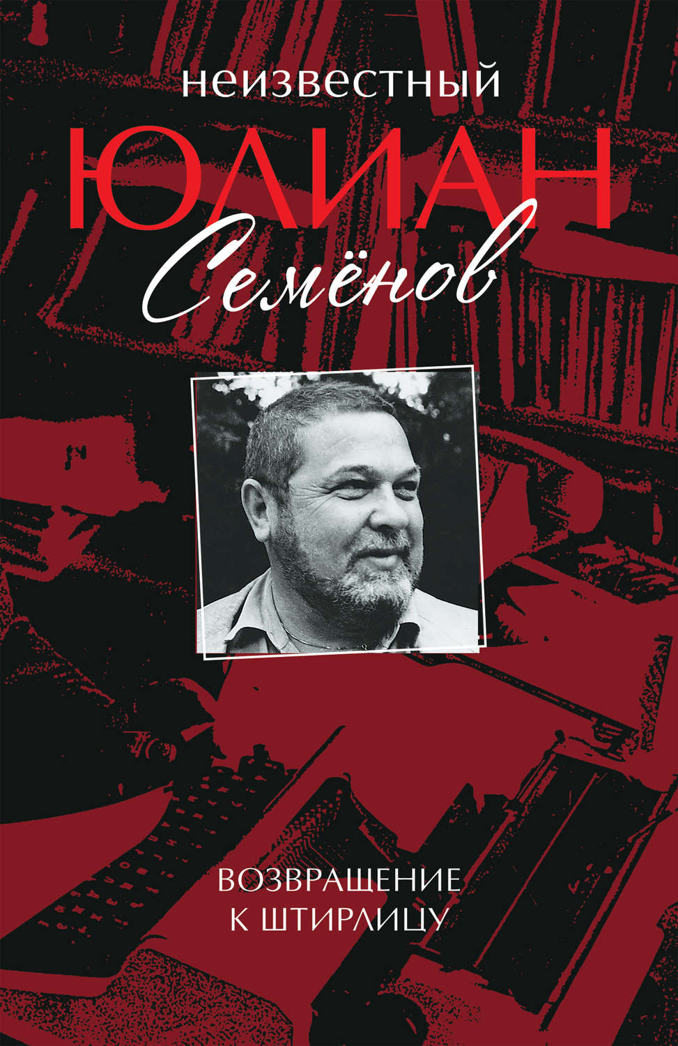 Обложка книги «Неизвестный Юлиан Семёнов. Возвращение к Штирлицу»