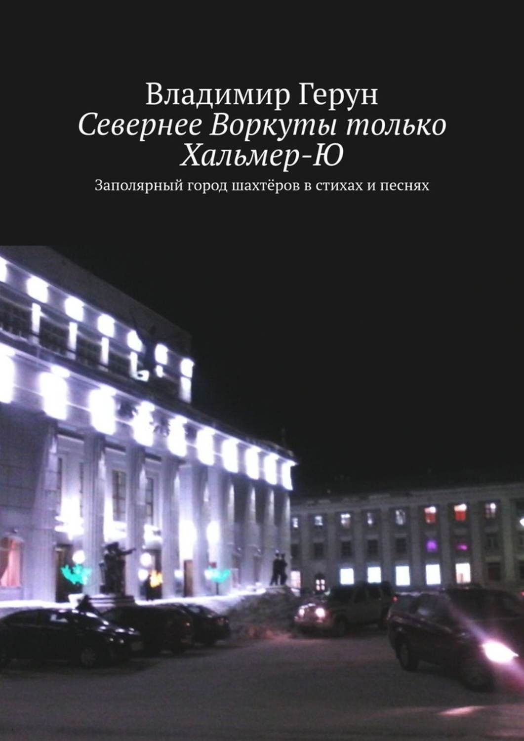 Обложка книги «Севернее Воркуты только Хальмер-Ю. Заполярный город шахтёров в стихах и песнях»