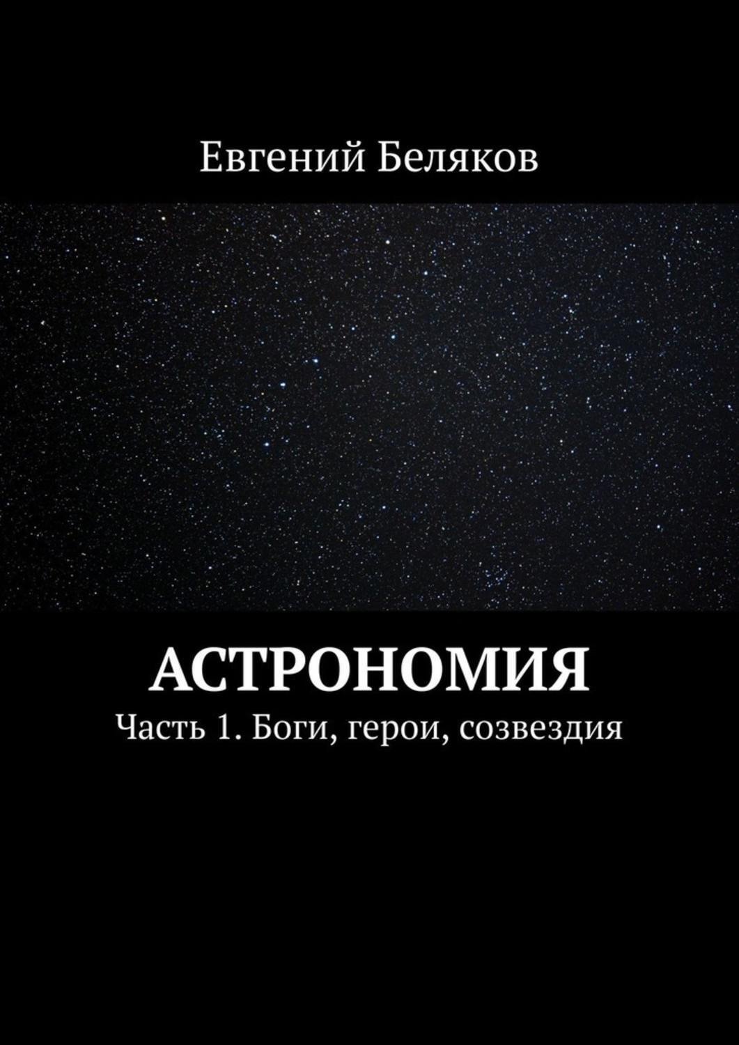 Обложка книги «Астрономия. Часть 1. Боги, герои, созвездия»