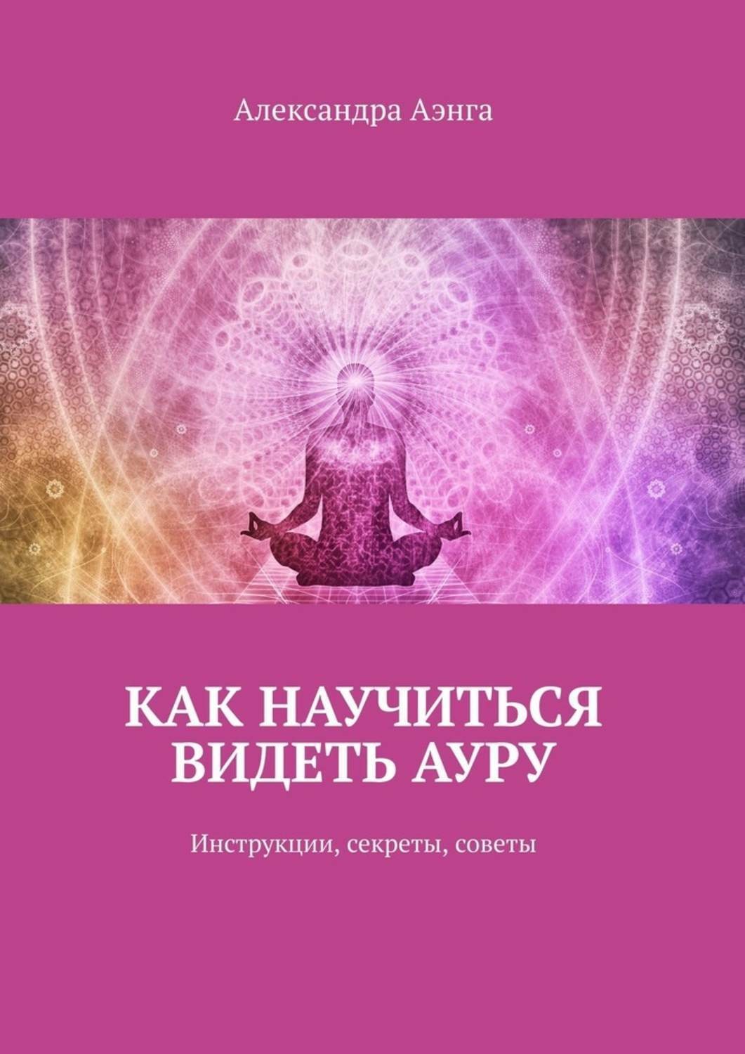 Обложка книги «Как научиться видеть ауру. Инструкции, секреты, советы»