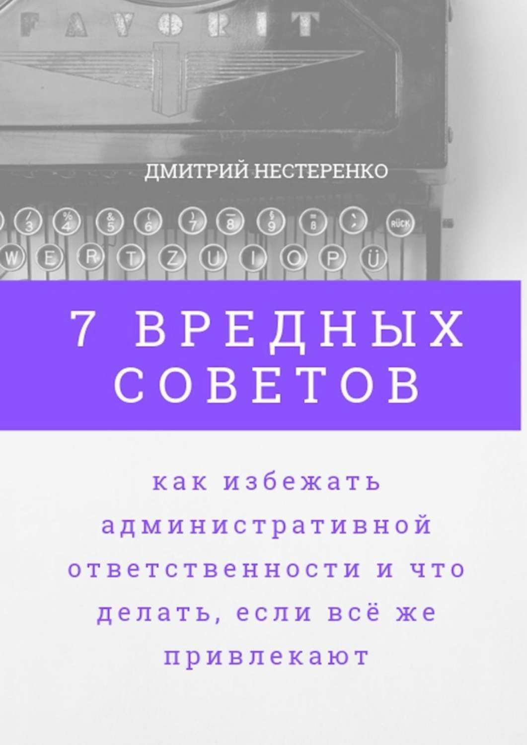 Обложка книги «7 вредных советов, как избежать административной ответственности и что делать, если всё же привлекают»