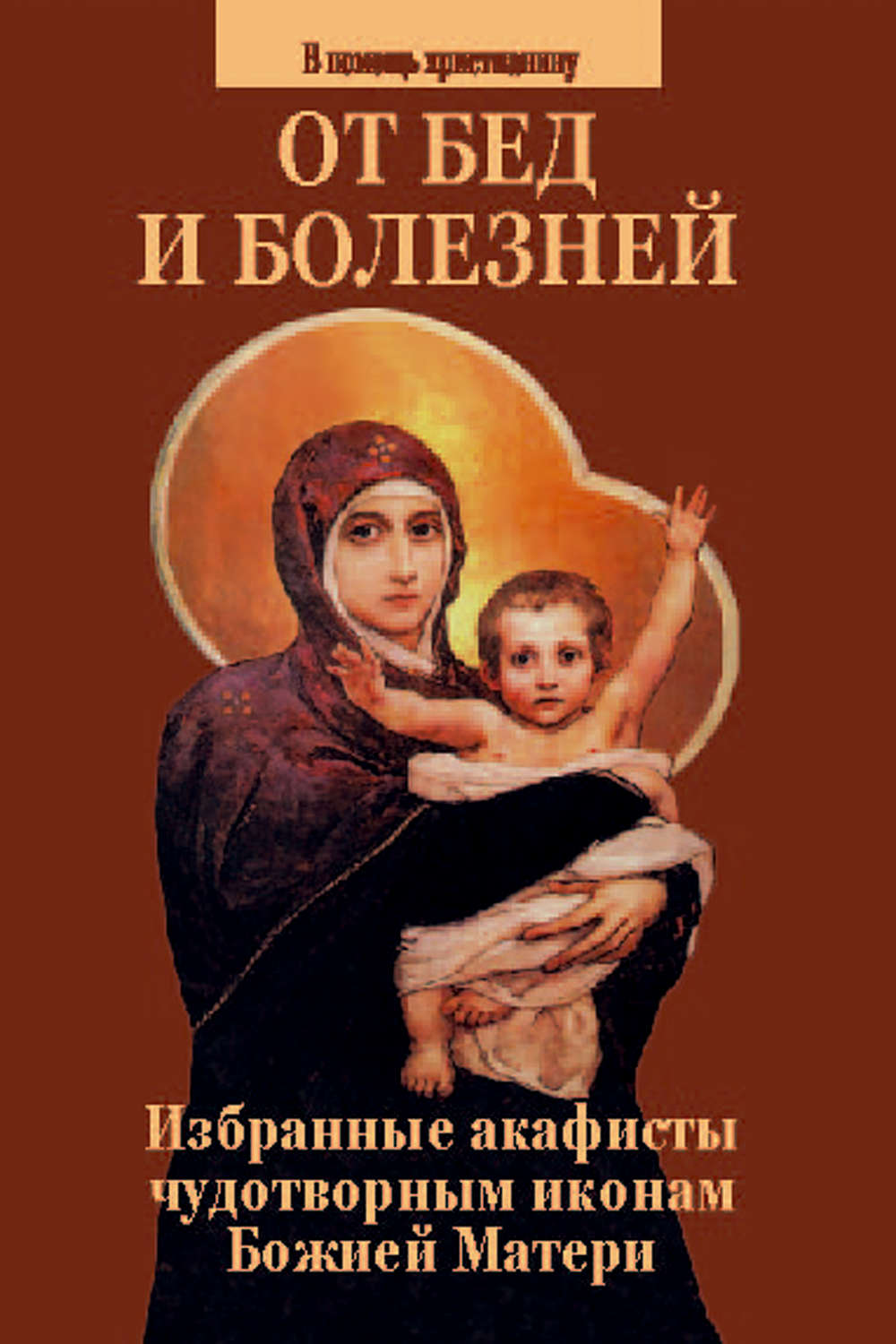 Обложка книги «От бед и болезней. Избранные акафисты чудотворным иконам Божией Матери»