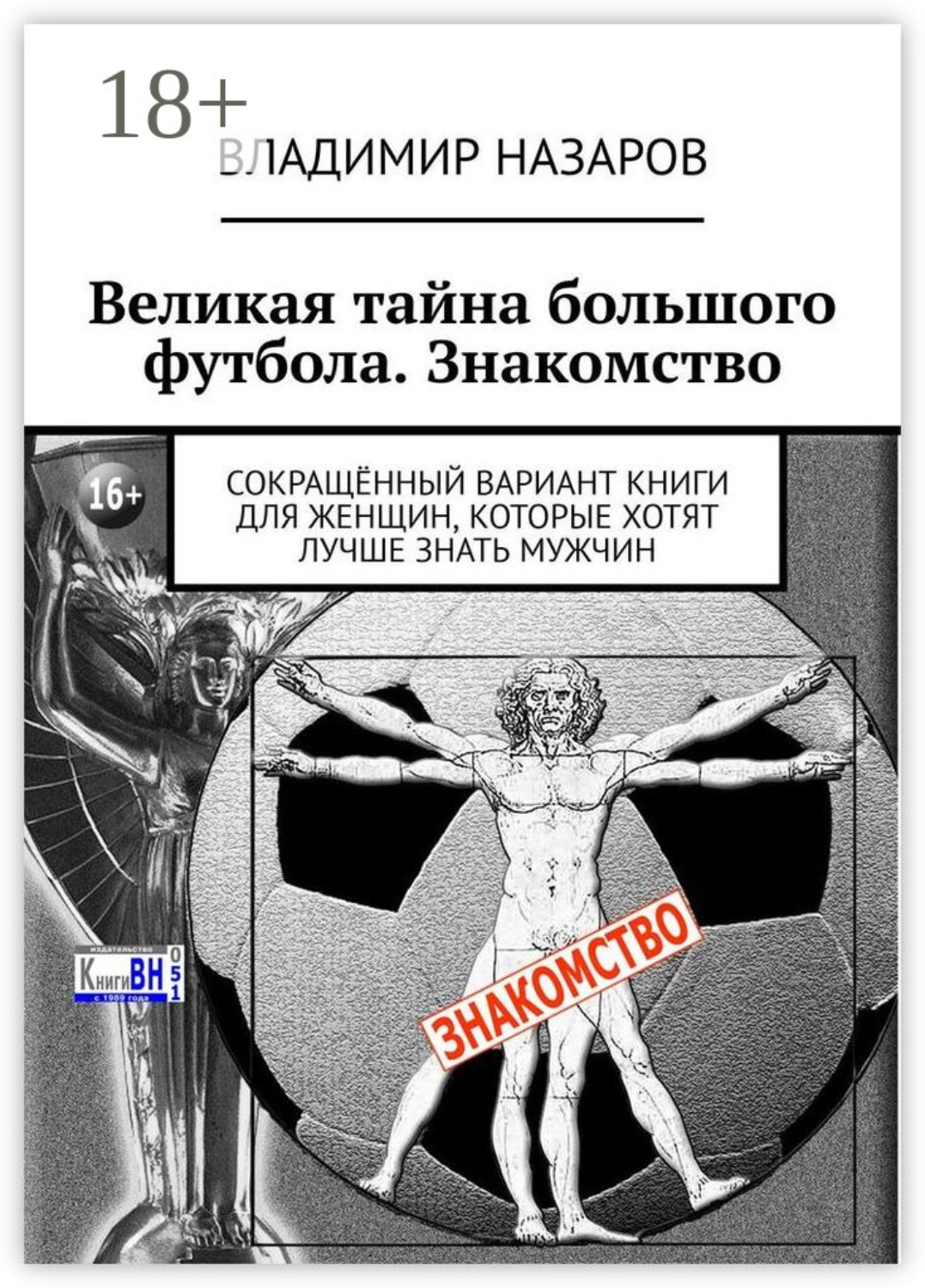 Обложка книги «Великая тайна большого футбола. Знакомство. Сокращённый вариант книги для женщин, которые хотят лучше знать мужчин»