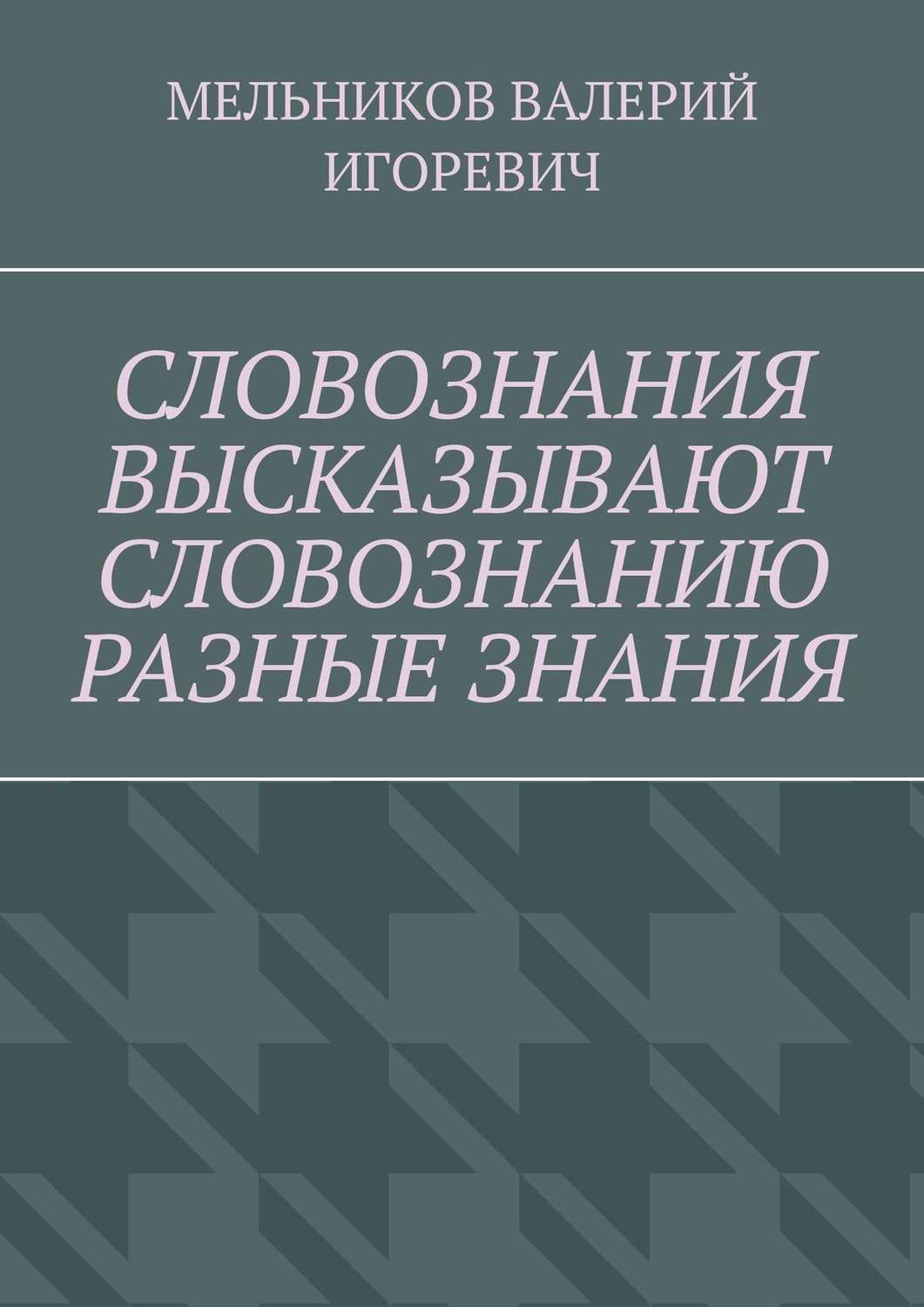 Обложка книги «СЛОВОЗНАНИЯ ВЫСКАЗЫВАЮТ СЛОВОЗНАНИЮ РАЗНЫЕ ЗНАНИЯ»