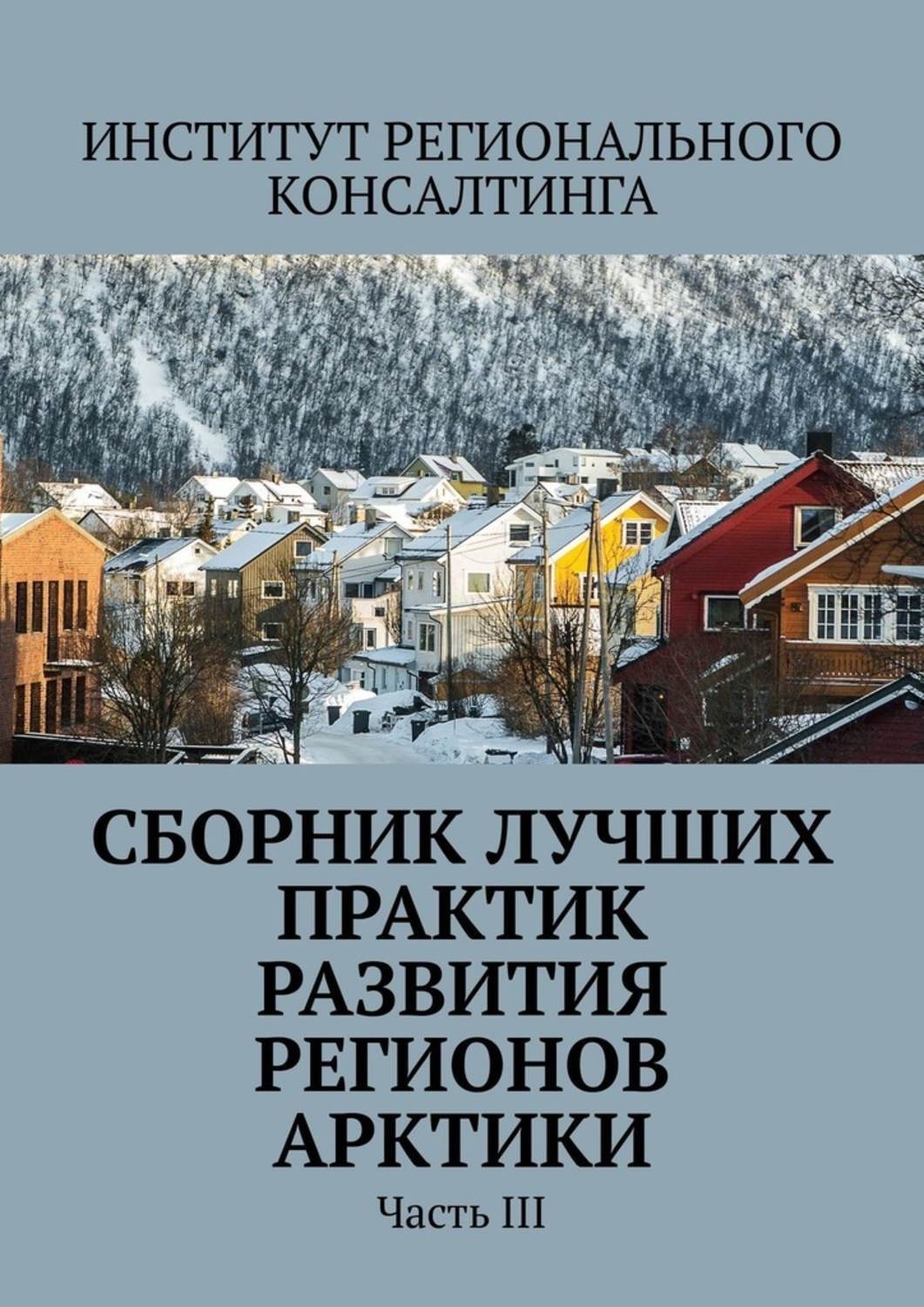 Обложка книги «Сборник лучших практик развития регионов Арктики. Часть III»