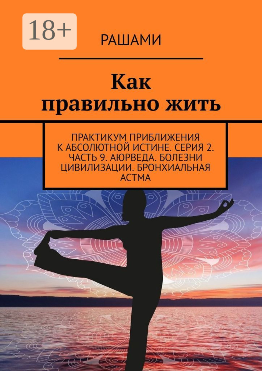 Обложка книги «Как правильно жить. Практикум приближения к абсолютной истине. Серия 2. Часть 9. Аюрведа. Болезни цивилизации. Бронхиальная астма»