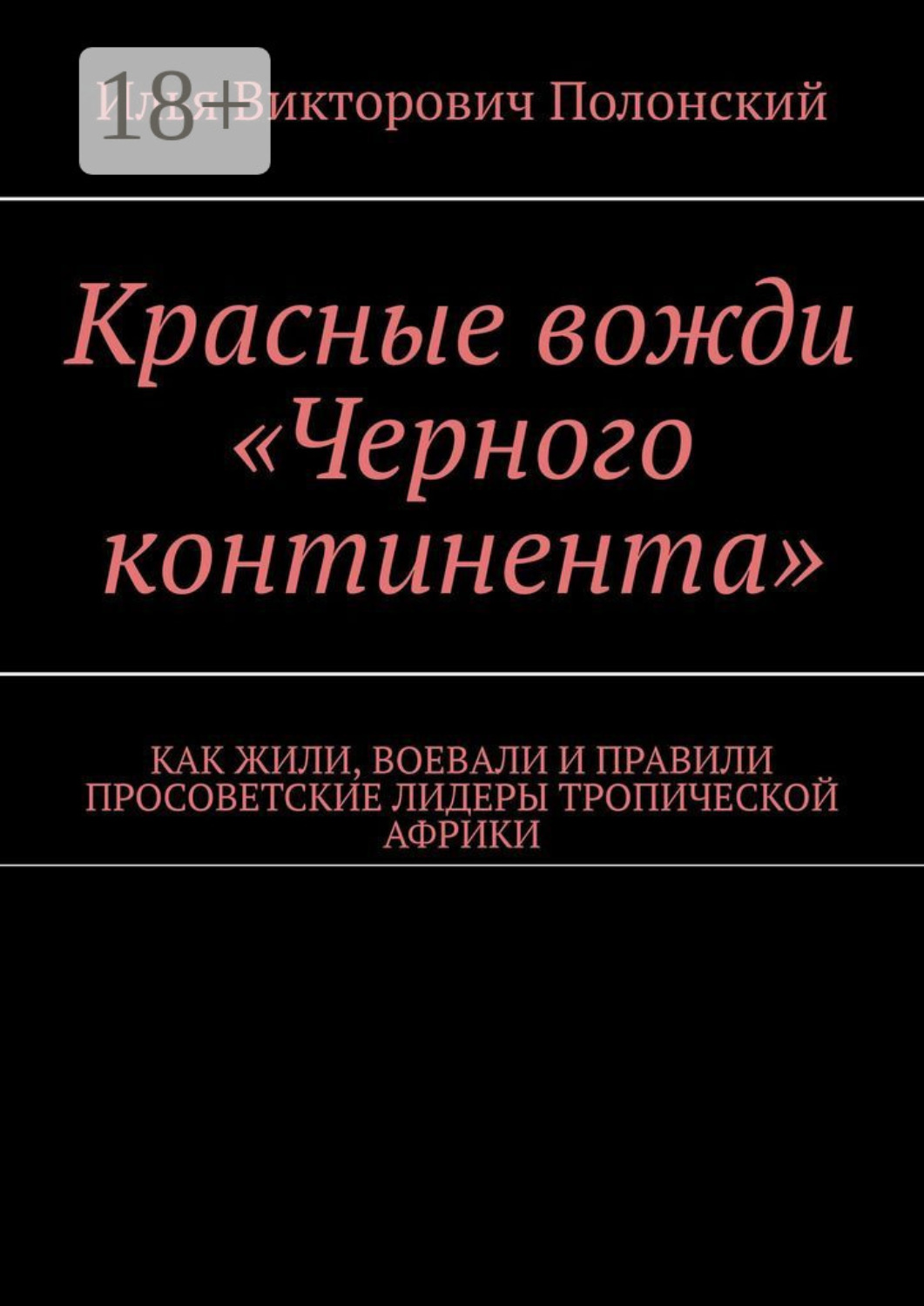 Обложка книги «Красные вожди «Черного континента». Как жили, воевали и правили просоветские лидеры тропической Африки»