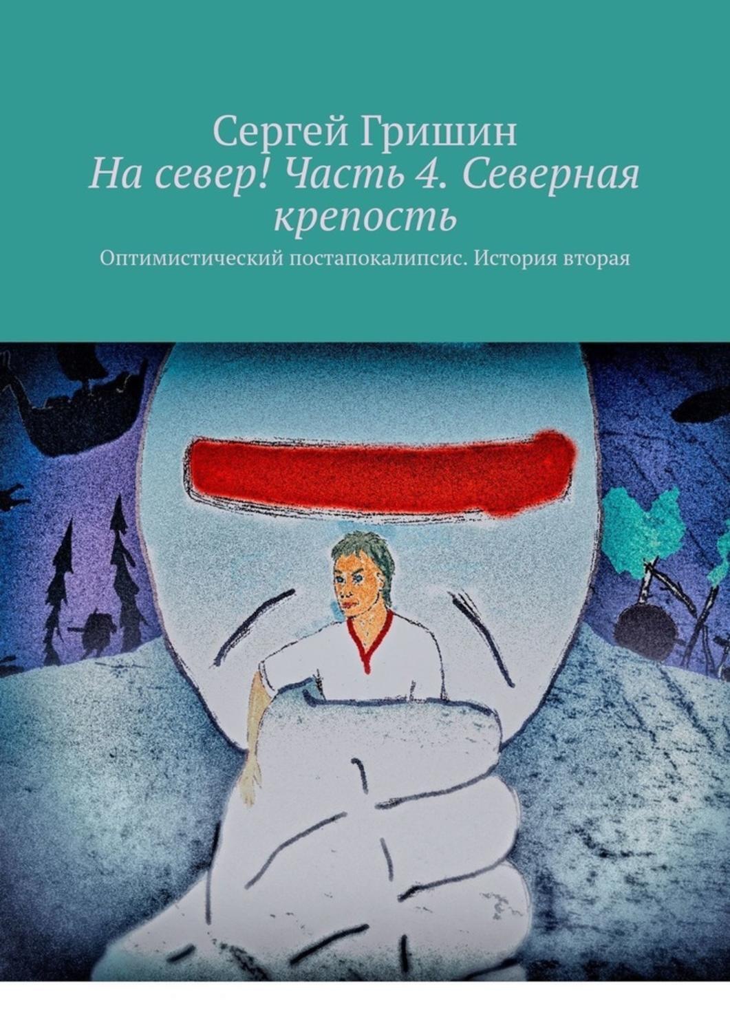 Обложка книги «На север! Часть 4. Северная крепость. Оптимистический постапокалипсис. История вторая»