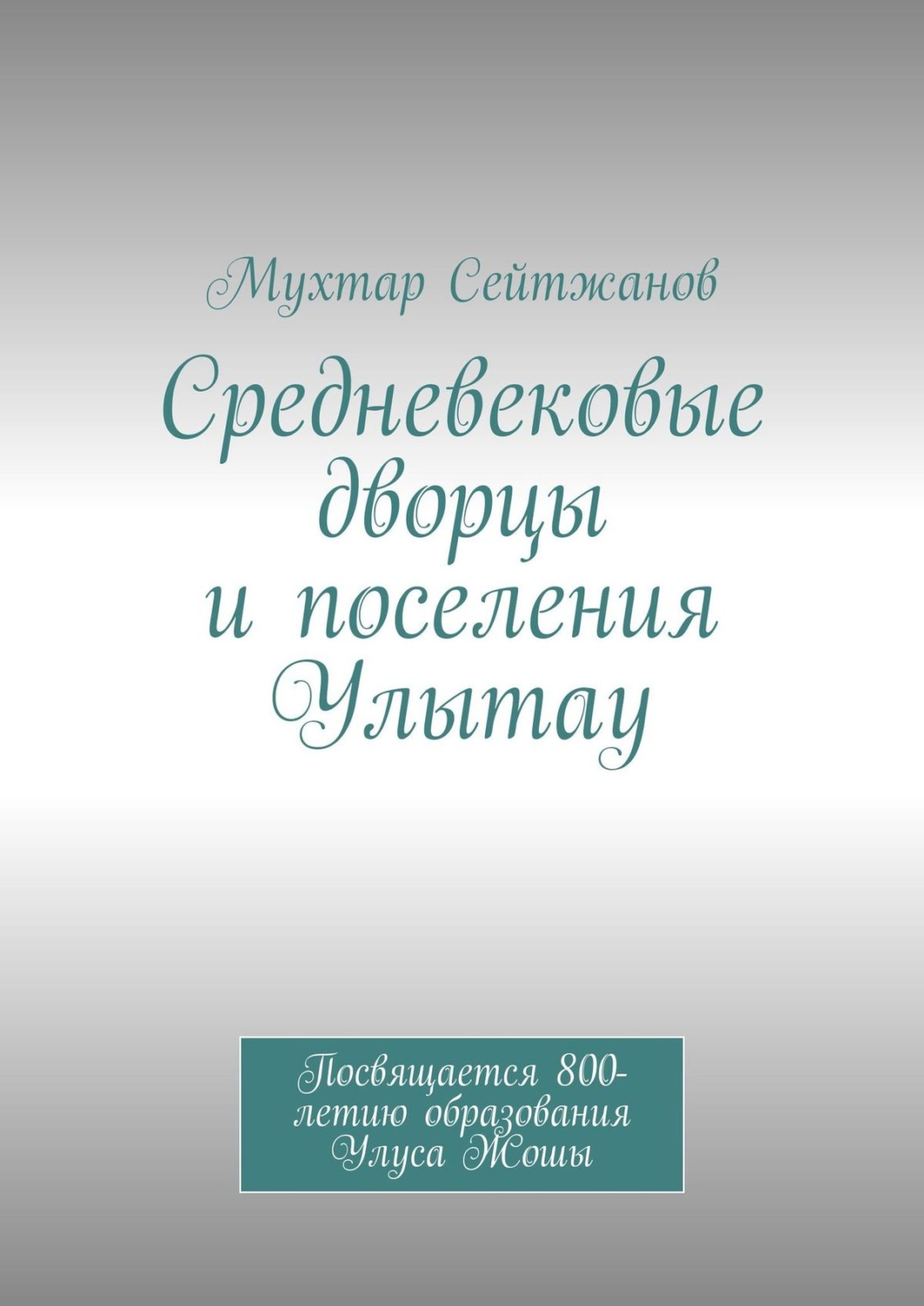 Обложка книги «Средневековые дворцы и поселения Улытау. Посвящается 800-летию образования Улуса Жошы»