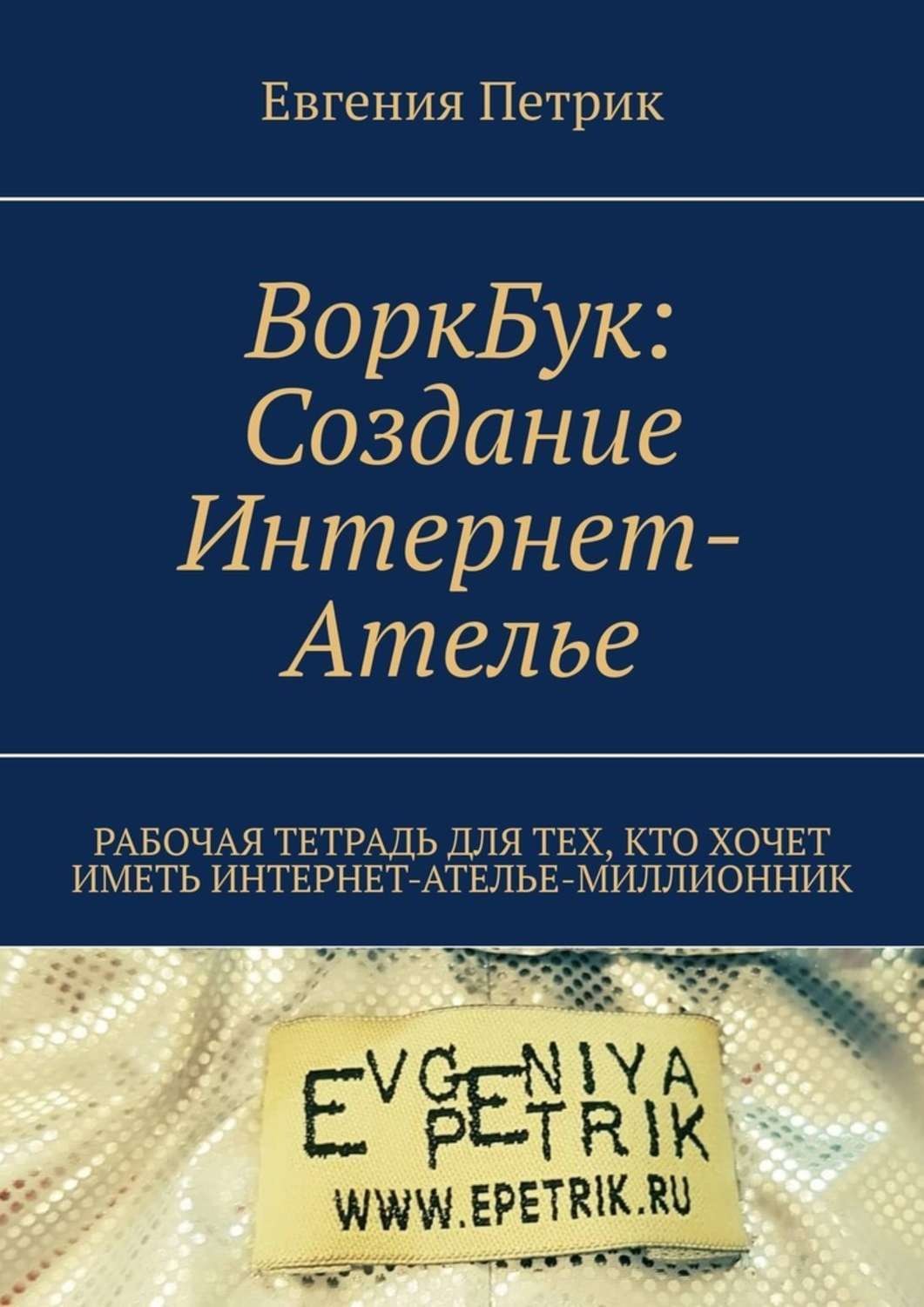 Обложка книги «ВоркБук: cоздание Интернет-ателье. Рабочая тетрадь для тех, кто хочет иметь Интернет-ателье-миллионник»