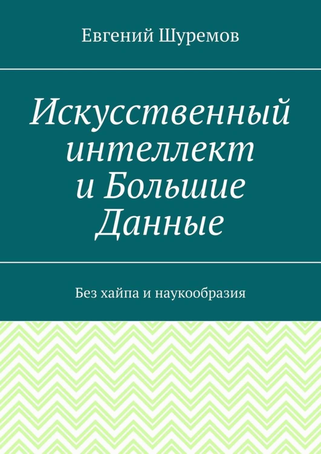 Обложка книги «Искусственный интеллект и Большие Данные. Без хайпа и наукообразия»