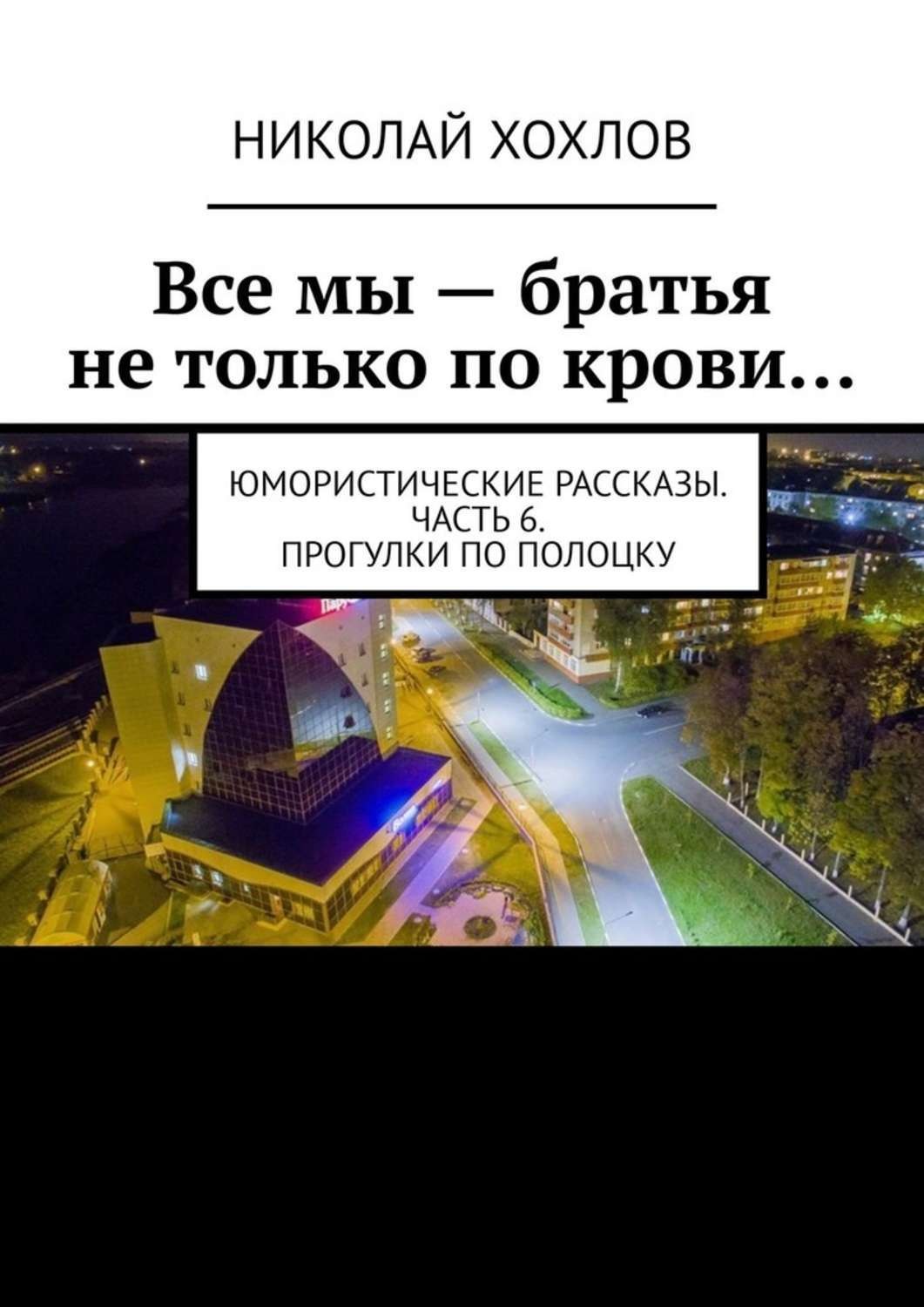 Обложка книги «Все мы – братья не только по крови… Юмористические рассказы. Часть 6. Прогулки по Полоцку»