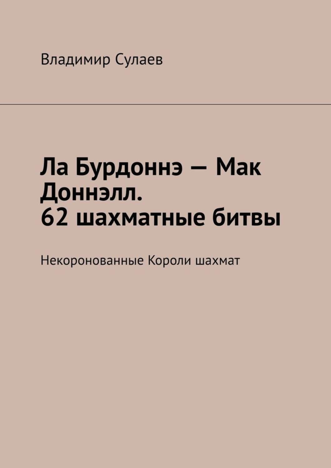 Обложка книги «Ла Бурдоннэ – Мак Доннэлл. 62 шахматные битвы. Некоронованные Короли шахмат»