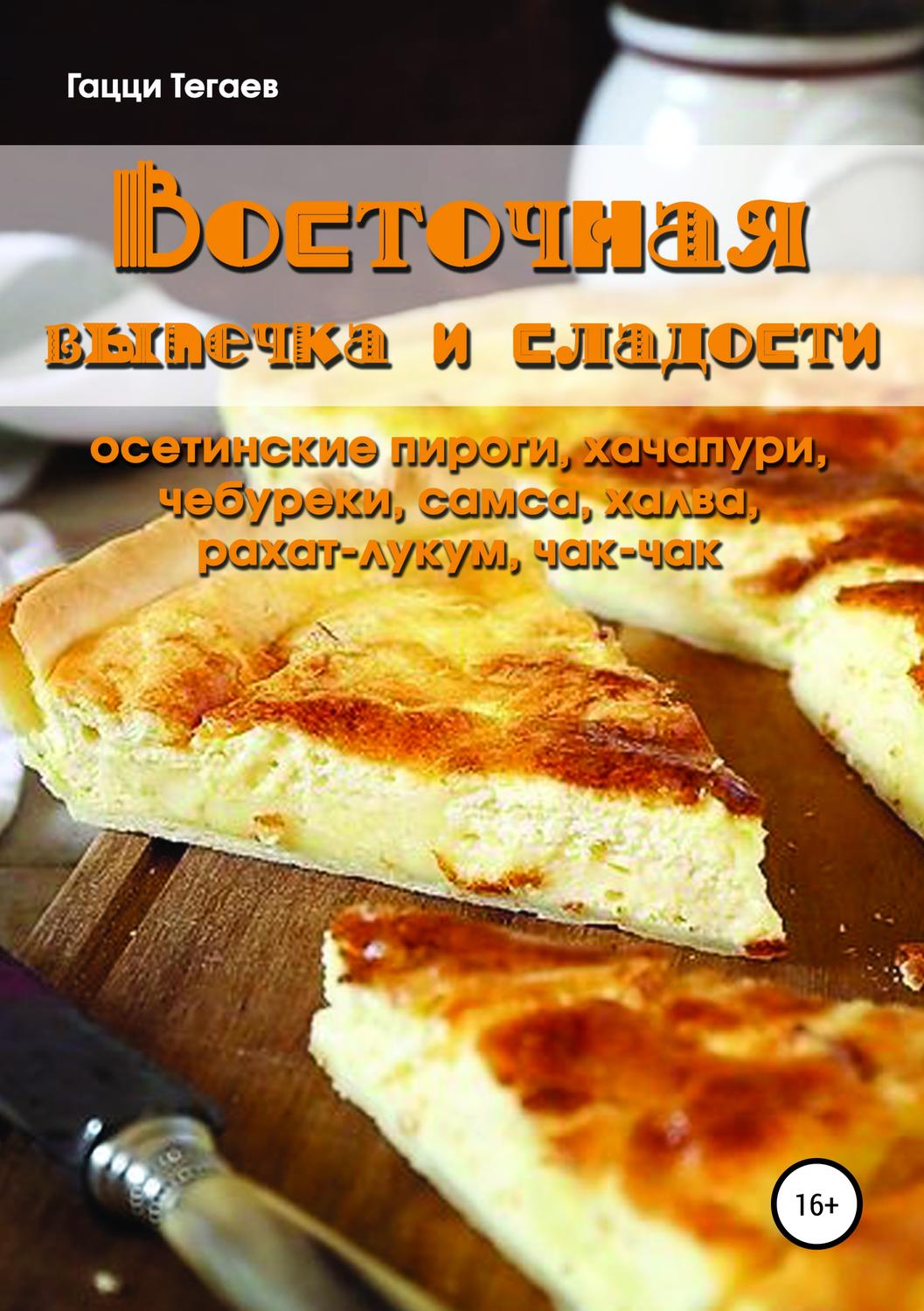 Обложка книги «Восточная выпечка и сладости: осетинские пироги, хачапури, чебуреки, самса, халва, рахат-лукум, чак-чак»