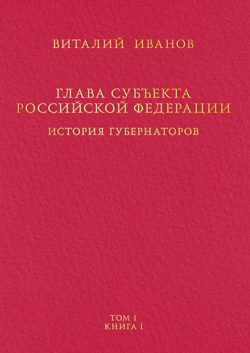 Обложка книги «Глава субъекта Российской Федерации. История губернаторов. Том I. История. Книга I»