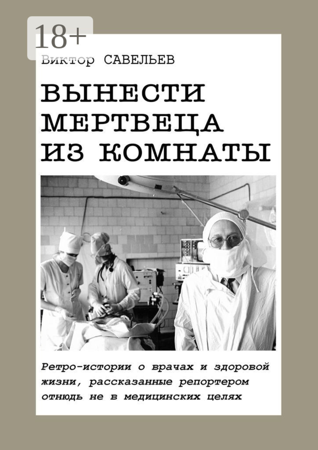 Обложка книги «Вынести мертвеца из комнаты. Ретро-истории о врачах и здоровой жизни, рассказанные репортером отнюдь не в медицинских целях»
