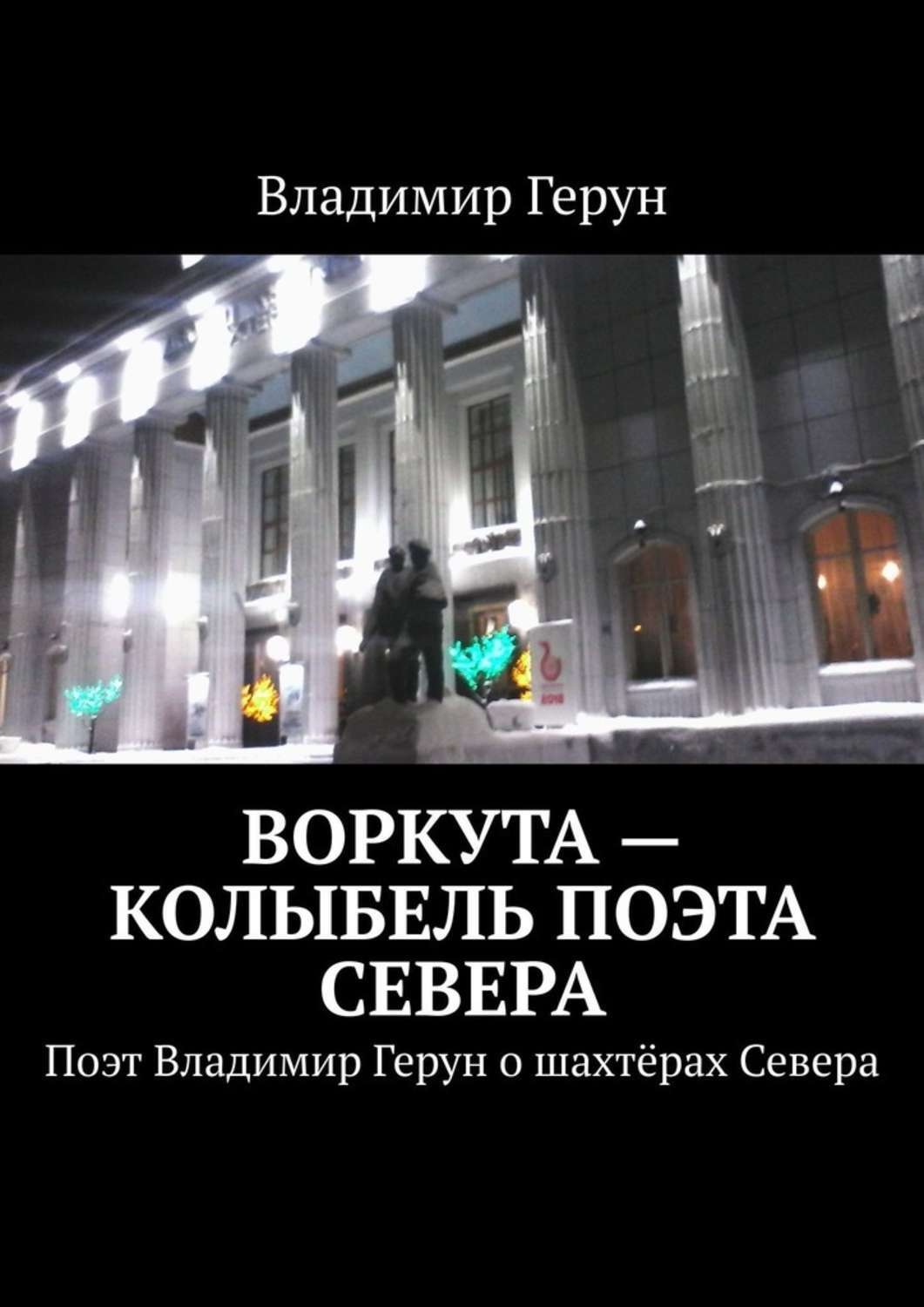 Обложка книги «Воркута – колыбель поэта Севера. Поэт Владимир Герун о шахтёрах Севера»