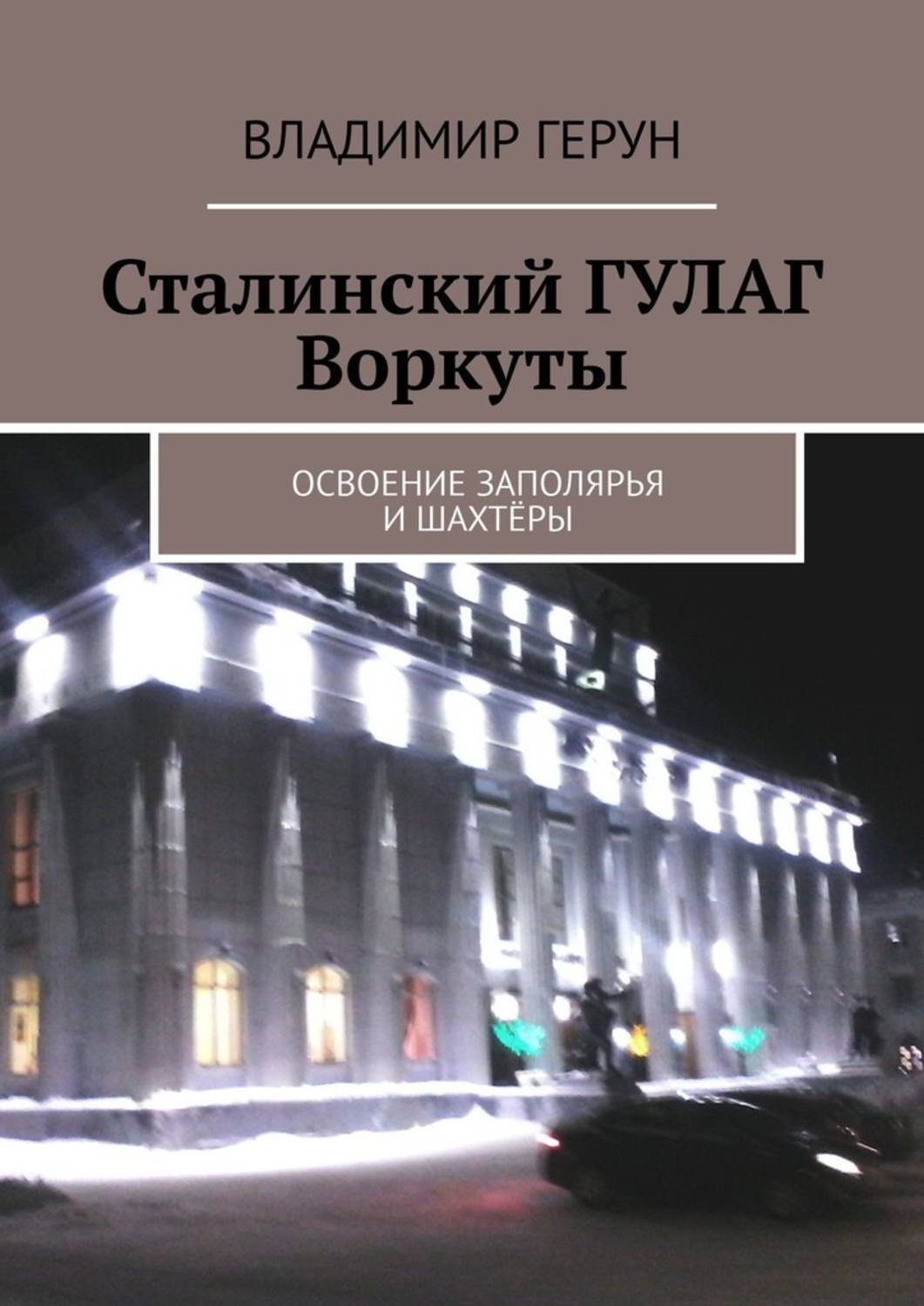 Обложка книги «Сталинский ГУЛАГ Воркуты. Освоение Заполярья и шахтёры»