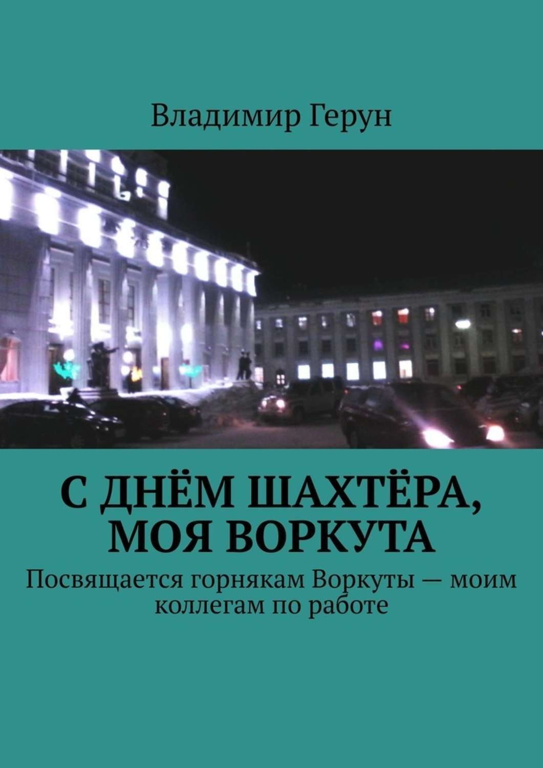 Обложка книги «С Днём шахтёра, моя Воркута. Посвящается горнякам Воркуты – моим коллегам по работе»