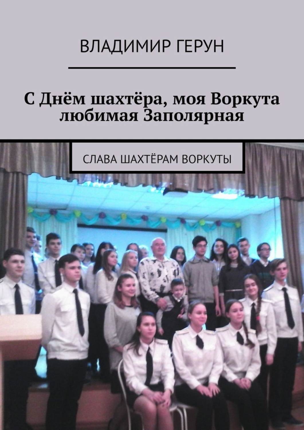 Обложка книги «С Днём шахтёра, моя Воркута любимая Заполярная. Слава шахтёрам Воркуты»