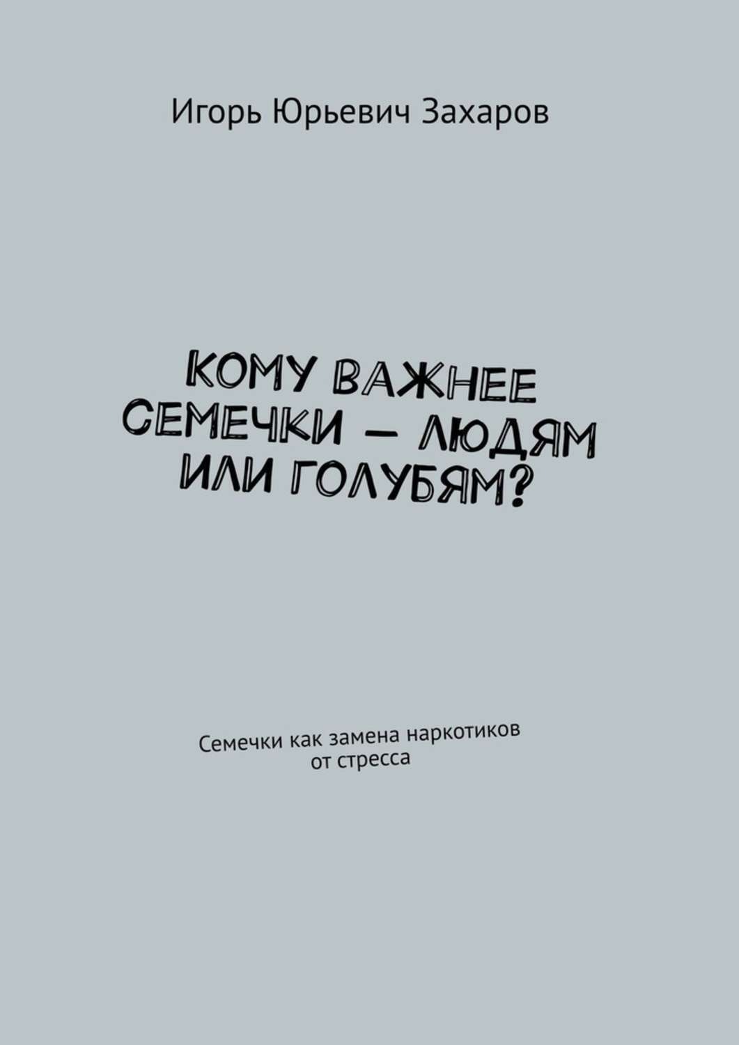 Обложка книги «Кому важнее семечки – людям или голубям? Семечки как замена наркотиков от стресса»
