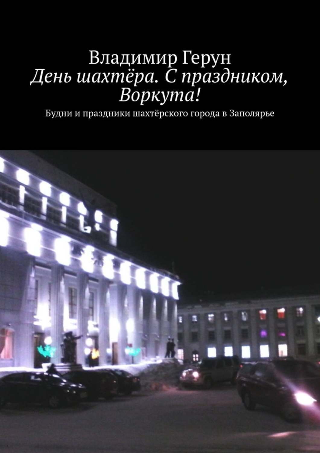 Обложка книги «День шахтёра. С праздником, Воркута! Будни и праздники шахтёрского города в Заполярье»