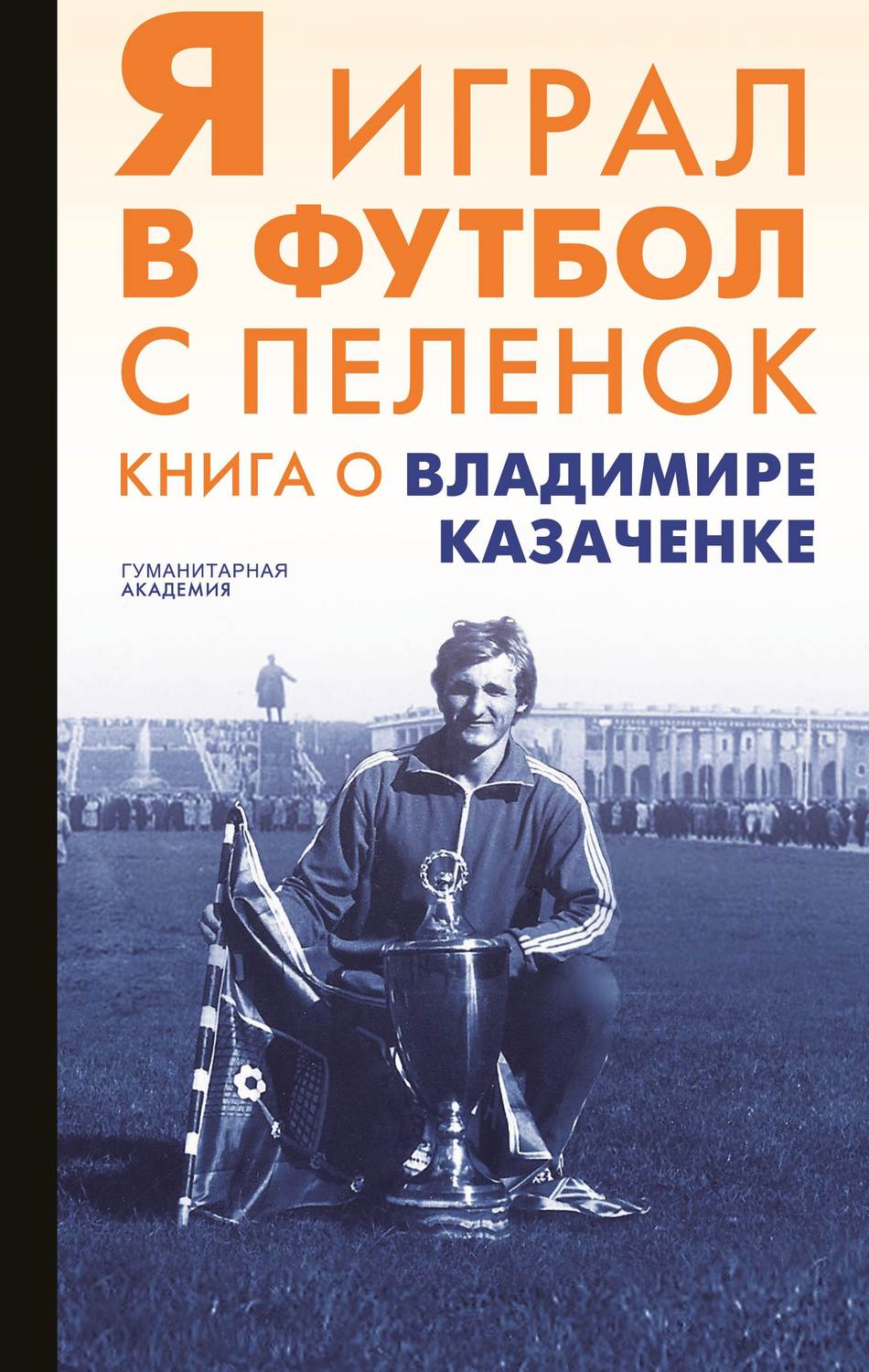 Обложка книги «Я играл в футбол с пеленок. Книга о Владимире Казаченке»