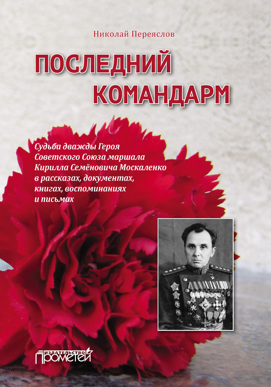 Обложка книги «Последний командарм. Судьба дважды Героя Советского Союза маршала Кирилла Семёновича Москаленко в рассказах, документах, книгах, воспоминаниях и письмах»
