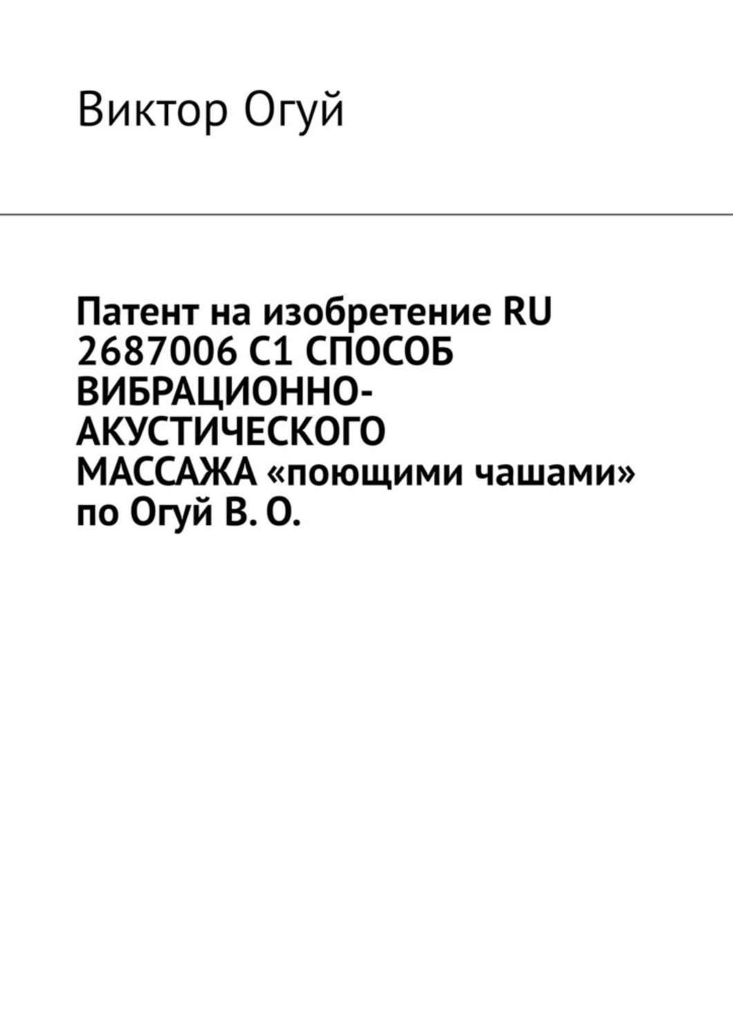 Обложка книги «Патент на изобретение RU 2687006 C1 СПОСОБ ВИБРАЦИОННО-АКУСТИЧЕСКОГО МАССАЖА «поющими чашами» по Огуй В. О.»