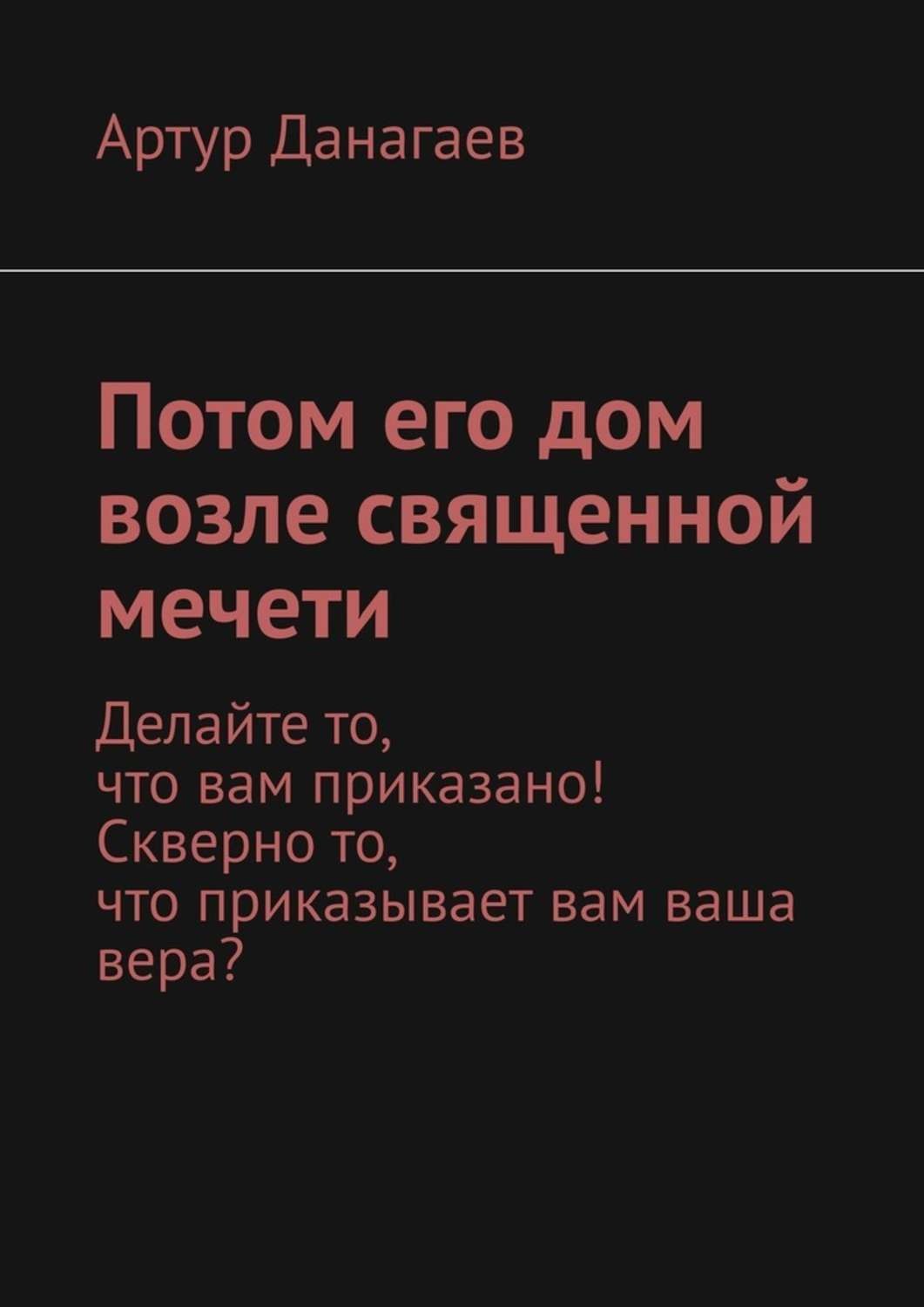 Обложка книги «Потом его дом возле священной мечети. Делайте то, что вам приказано! Скверно то, что приказывает вам ваша вера?»